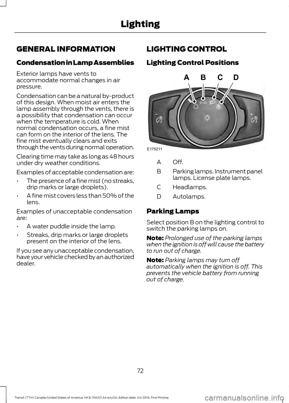 FORD TRANSIT 2017 5.G Owners Manual GENERAL INFORMATION
Condensation in Lamp Assemblies
Exterior lamps have vents to
accommodate normal changes in air
pressure.
Condensation can be a natural by-product
of this design. When moist air ent