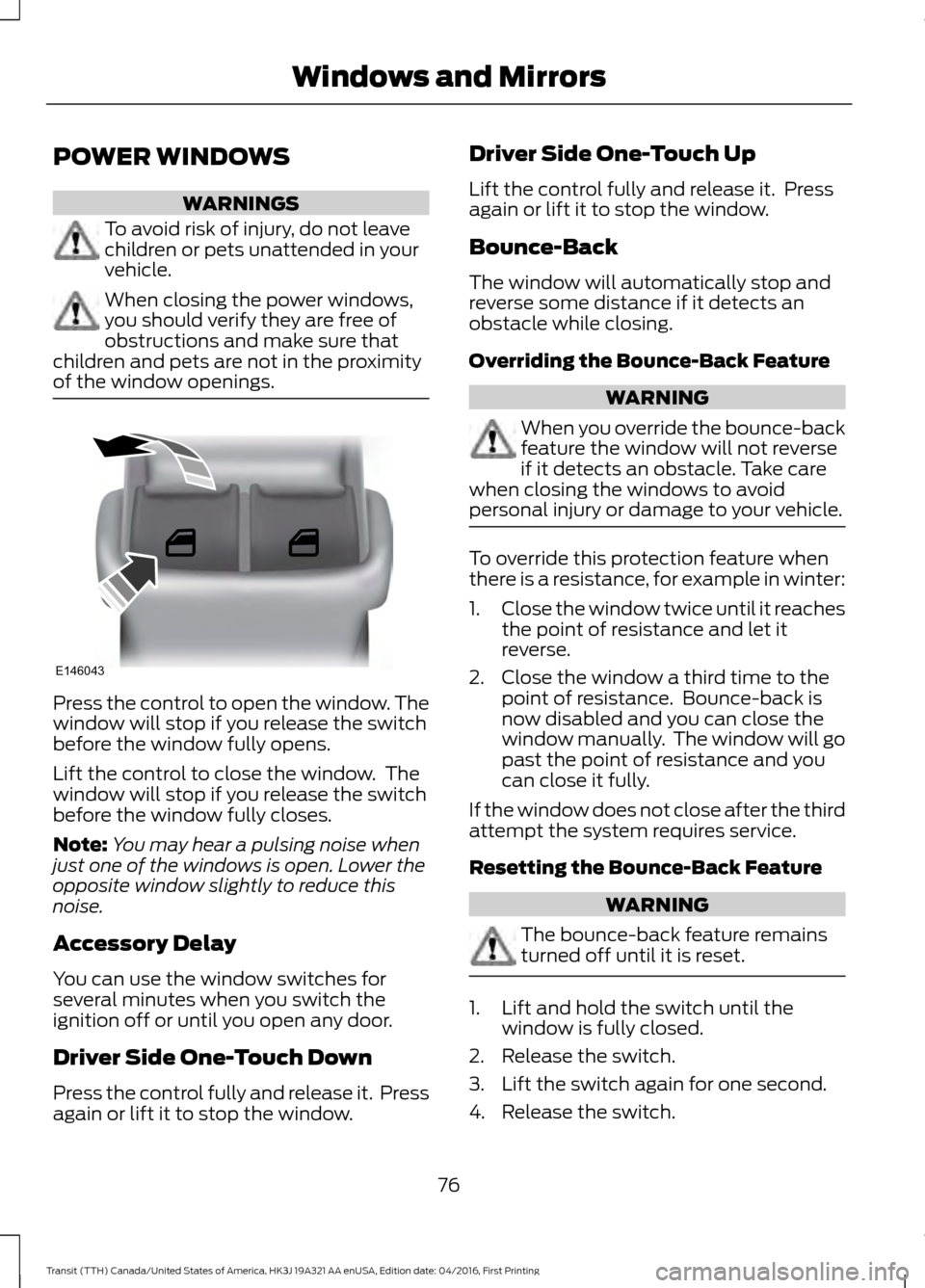 FORD TRANSIT 2017 5.G Manual PDF POWER WINDOWS
WARNINGS
To avoid risk of injury, do not leave
children or pets unattended in your
vehicle.
When closing the power windows,
you should verify they are free of
obstructions and make sure FORD TRANSIT 2017 5.G Manual PDF POWER WINDOWS
WARNINGS
To avoid risk of injury, do not leave
children or pets unattended in your
vehicle.
When closing the power windows,
you should verify they are free of
obstructions and make sure