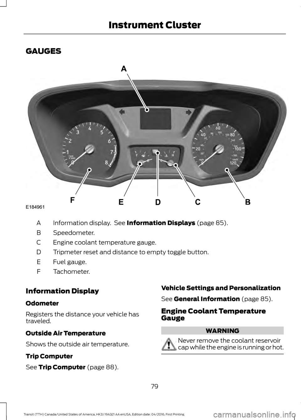 FORD TRANSIT 2017 5.G Owners Manual GAUGES
Information display.  See Information Displays (page 85).
A
Speedometer.
B
Engine coolant temperature gauge.
C
Tripmeter reset and distance to empty toggle button.
D
Fuel gauge.
E
Tachometer.
F