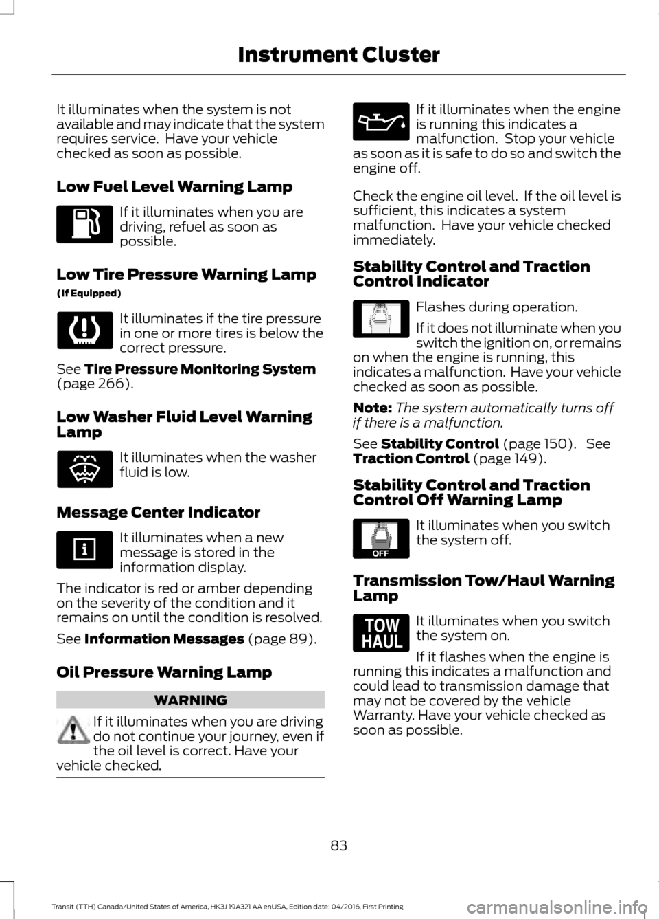 FORD TRANSIT 2017 5.G Manual Online It illuminates when the system is not
available and may indicate that the system
requires service. Have your vehicle
checked as soon as possible.
Low Fuel Level Warning Lamp
If it illuminates when yo FORD TRANSIT 2017 5.G Manual Online It illuminates when the system is not
available and may indicate that the system
requires service. Have your vehicle
checked as soon as possible.
Low Fuel Level Warning Lamp
If it illuminates when yo