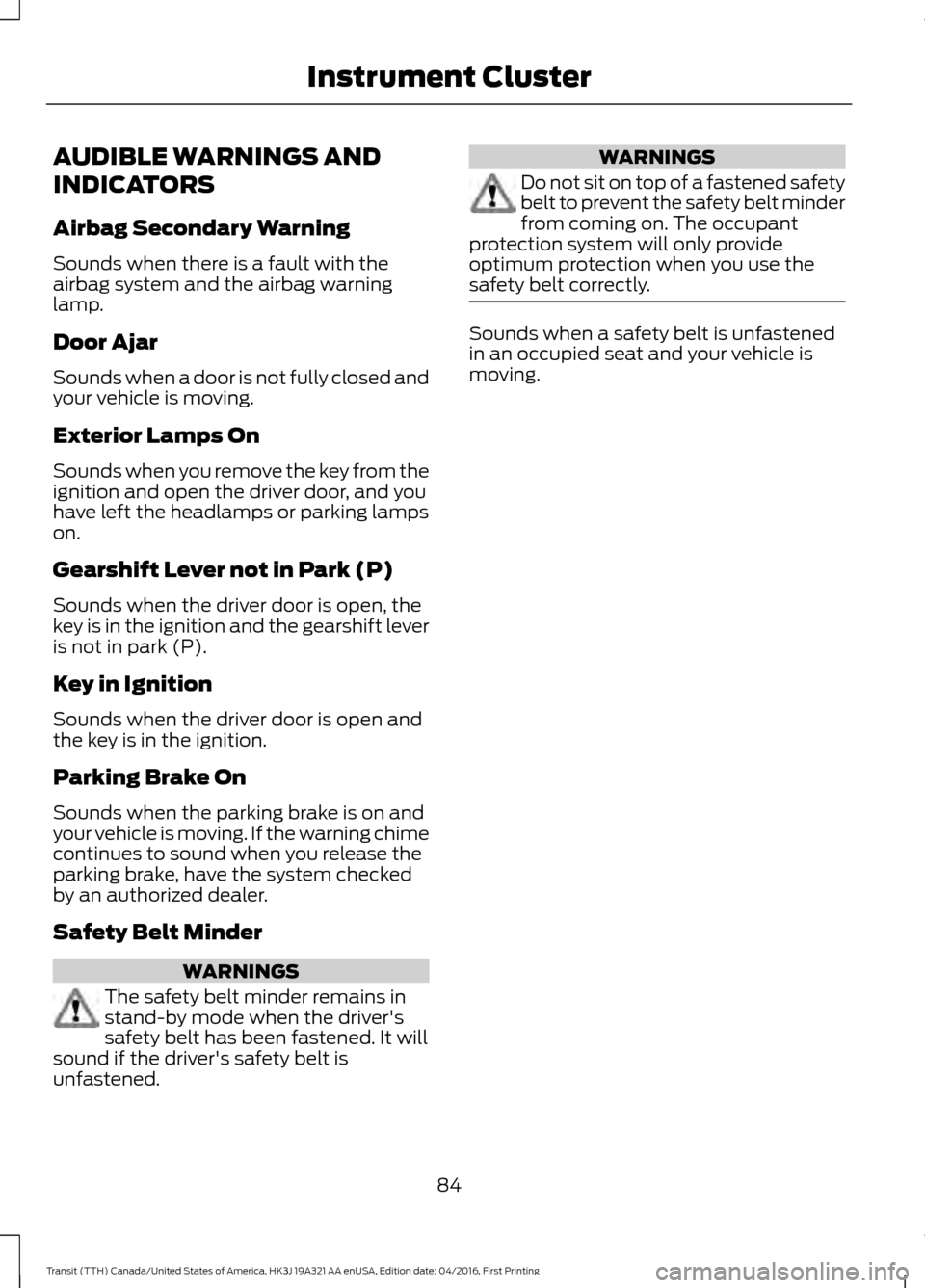 FORD TRANSIT 2017 5.G Manual Online AUDIBLE WARNINGS AND
INDICATORS
Airbag Secondary Warning
Sounds when there is a fault with the
airbag system and the airbag warning
lamp.
Door Ajar
Sounds when a door is not fully closed and
your vehi FORD TRANSIT 2017 5.G Manual Online AUDIBLE WARNINGS AND
INDICATORS
Airbag Secondary Warning
Sounds when there is a fault with the
airbag system and the airbag warning
lamp.
Door Ajar
Sounds when a door is not fully closed and
your vehi