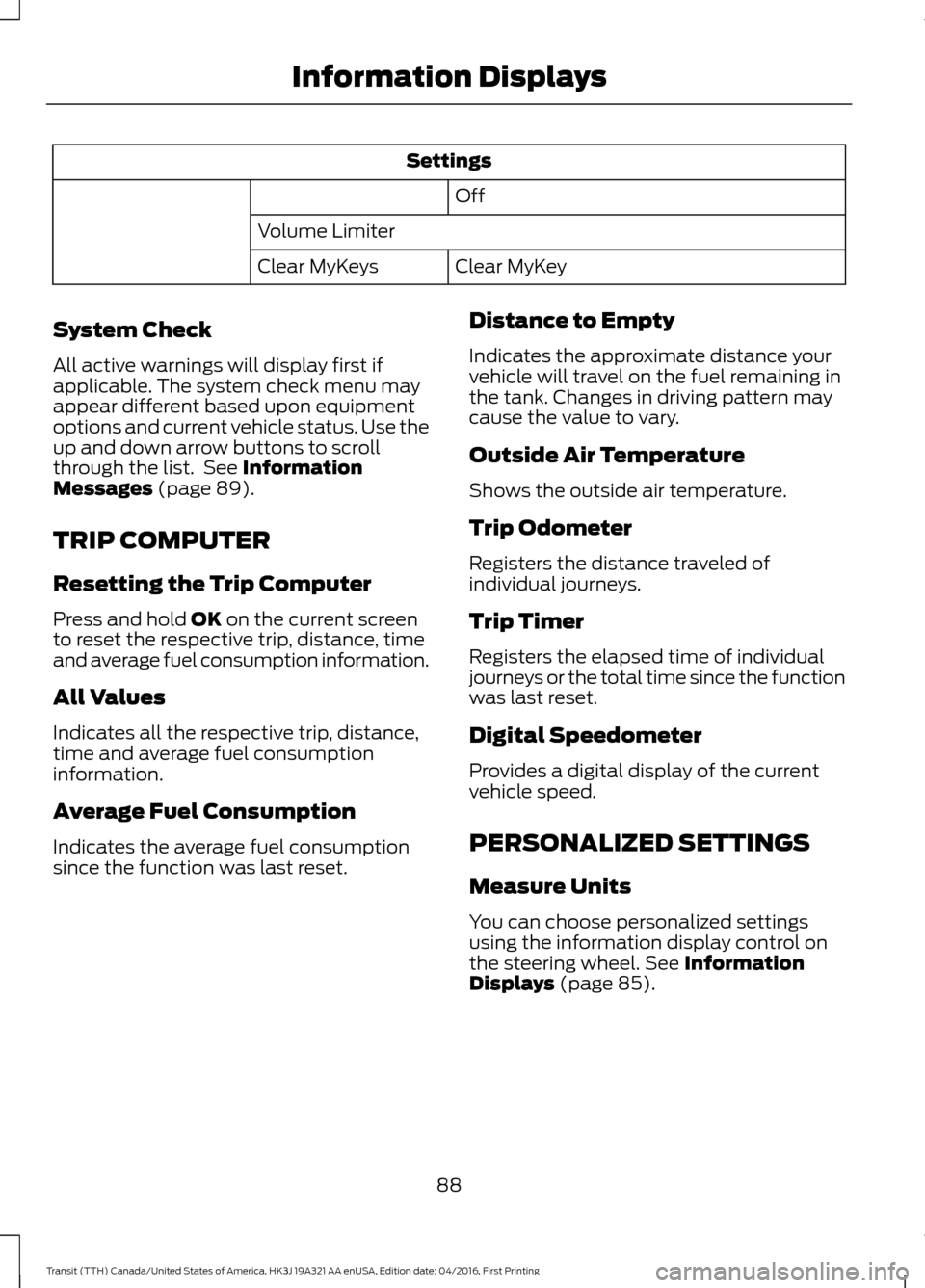 FORD TRANSIT 2017 5.G Owners Manual Settings
Off
Volume Limiter Clear MyKey
Clear MyKeys
System Check
All active warnings will display first if
applicable. The system check menu may
appear different based upon equipment
options and curr