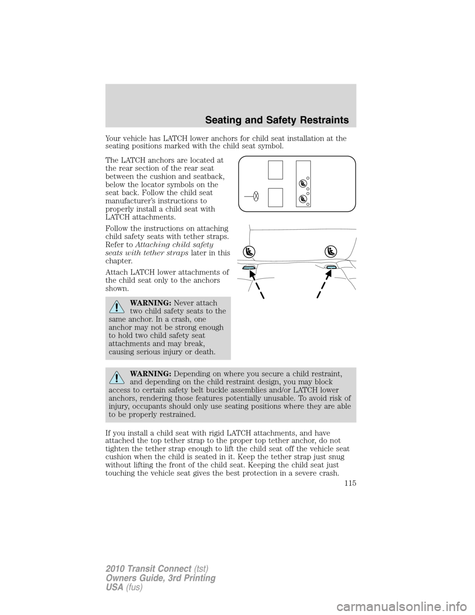 FORD TRANSIT CONNECT 2010 1.G Owners Manual Your vehicle has LATCH lower anchors for child seat installation at the
seating positions marked with the child seat symbol.
The LATCH anchors are located at
the rear section of the rear seat
between FORD TRANSIT CONNECT 2010 1.G Owners Manual Your vehicle has LATCH lower anchors for child seat installation at the
seating positions marked with the child seat symbol.
The LATCH anchors are located at
the rear section of the rear seat
between