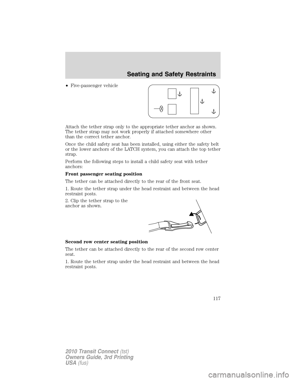 FORD TRANSIT CONNECT 2010 1.G Owners Manual •Five-passenger vehicle
Attach the tether strap only to the appropriate tether anchor as shown.
The tether strap may not work properly if attached somewhere other
than the correct tether anchor.
Onc FORD TRANSIT CONNECT 2010 1.G Owners Manual •Five-passenger vehicle
Attach the tether strap only to the appropriate tether anchor as shown.
The tether strap may not work properly if attached somewhere other
than the correct tether anchor.
Onc
