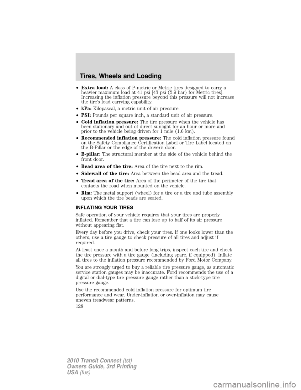 FORD TRANSIT CONNECT 2010 1.G Owners Manual •Extra load:A class of P-metric or Metric tires designed to carry a
heavier maximum load at 41 psi [43 psi (2.9 bar) for Metric tires].
Increasing the inflation pressure beyond this pressure will no