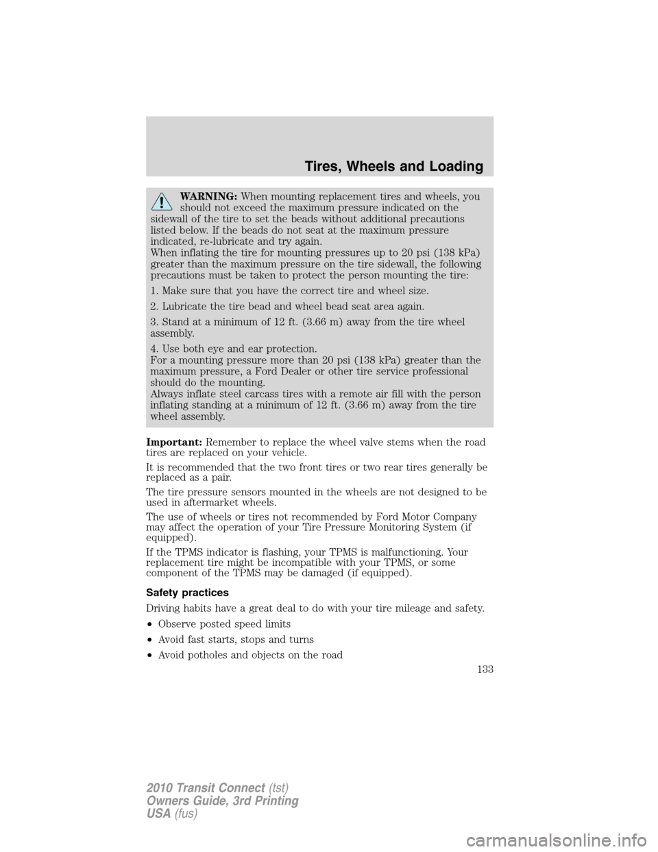 FORD TRANSIT CONNECT 2010 1.G Owners Manual WARNING:When mounting replacement tires and wheels, you
should not exceed the maximum pressure indicated on the
sidewall of the tire to set the beads without additional precautions
listed below. If th FORD TRANSIT CONNECT 2010 1.G Owners Manual WARNING:When mounting replacement tires and wheels, you
should not exceed the maximum pressure indicated on the
sidewall of the tire to set the beads without additional precautions
listed below. If th