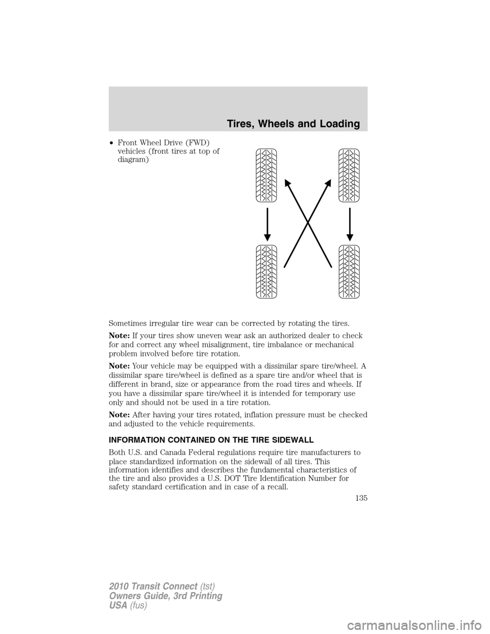 FORD TRANSIT CONNECT 2010 1.G Owners Manual •Front Wheel Drive (FWD)
vehicles (front tires at top of
diagram)
Sometimes irregular tire wear can be corrected by rotating the tires.
Note:If your tires show uneven wear ask an authorized dealer t FORD TRANSIT CONNECT 2010 1.G Owners Manual •Front Wheel Drive (FWD)
vehicles (front tires at top of
diagram)
Sometimes irregular tire wear can be corrected by rotating the tires.
Note:If your tires show uneven wear ask an authorized dealer t