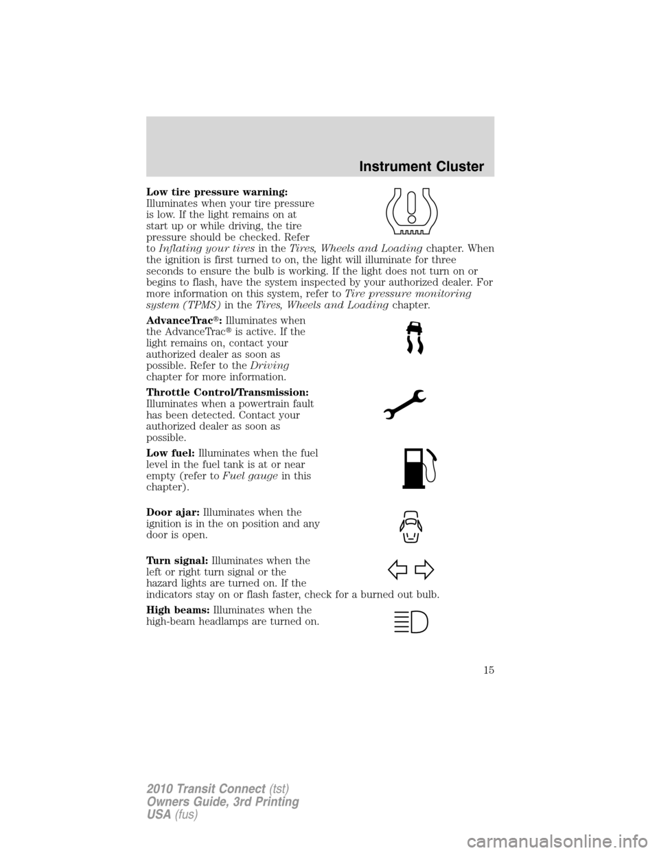 FORD TRANSIT CONNECT 2010 1.G Owners Manual Low tire pressure warning:
Illuminates when your tire pressure
is low. If the light remains on at
start up or while driving, the tire
pressure should be checked. Refer
toInflating your tiresin theTire