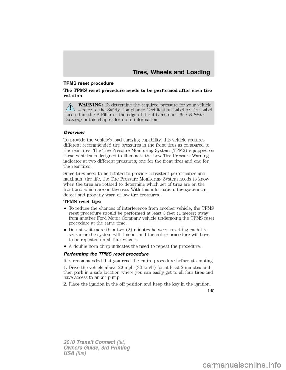 FORD TRANSIT CONNECT 2010 1.G Owners Manual TPMS reset procedure
The TPMS reset procedure needs to be performed after each tire
rotation.
WARNING:To determine the required pressure for your vehicle
– refer to the Safety Compliance Certificati FORD TRANSIT CONNECT 2010 1.G Owners Manual TPMS reset procedure
The TPMS reset procedure needs to be performed after each tire
rotation.
WARNING:To determine the required pressure for your vehicle
– refer to the Safety Compliance Certificati
