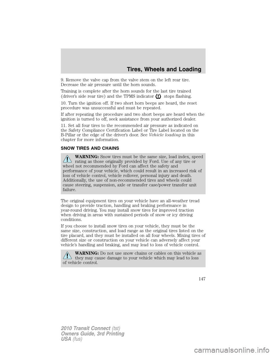 FORD TRANSIT CONNECT 2010 1.G Owners Manual 9. Remove the valve cap from the valve stem on the left rear tire.
Decrease the air pressure until the horn sounds.
Training is complete after the horn sounds for the last tire trained
(driver’s sid