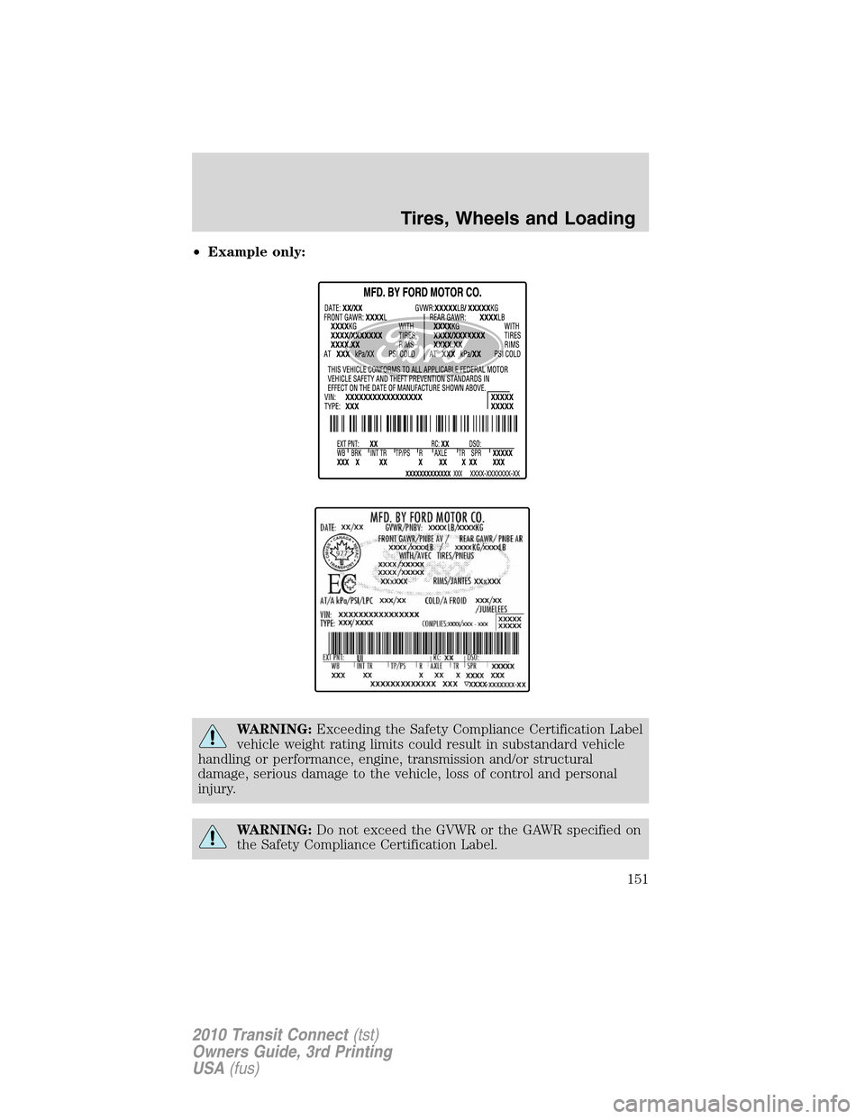FORD TRANSIT CONNECT 2010 1.G User Guide •Example only:
WARNING:Exceeding the Safety Compliance Certification Label
vehicle weight rating limits could result in substandard vehicle
handling or performance, engine, transmission and/or struc