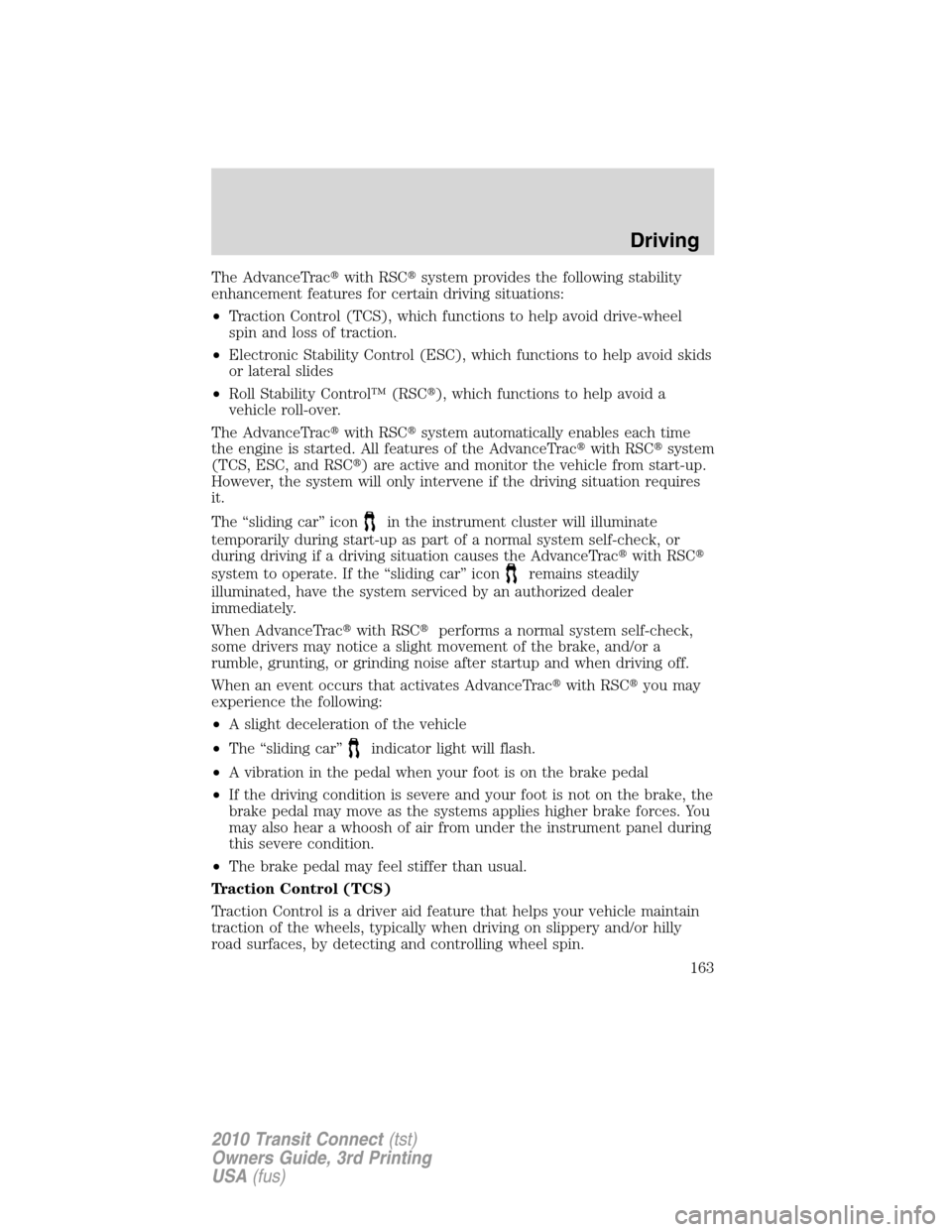 FORD TRANSIT CONNECT 2010 1.G Owners Manual The AdvanceTracwith RSCsystem provides the following stability
enhancement features for certain driving situations:
•Traction Control (TCS), which functions to help avoid drive-wheel
spin and loss