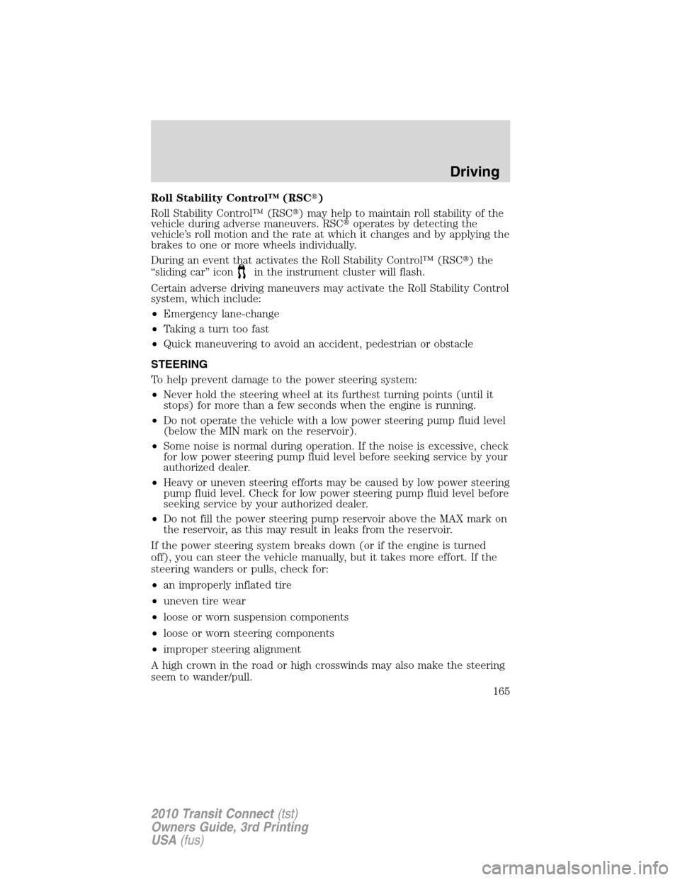 FORD TRANSIT CONNECT 2010 1.G Owners Manual Roll Stability Control™ (RSC)
Roll Stability Control™ (RSC) may help to maintain roll stability of the
vehicle during adverse maneuvers. RSCoperates by detecting the
vehicle’s roll motion and