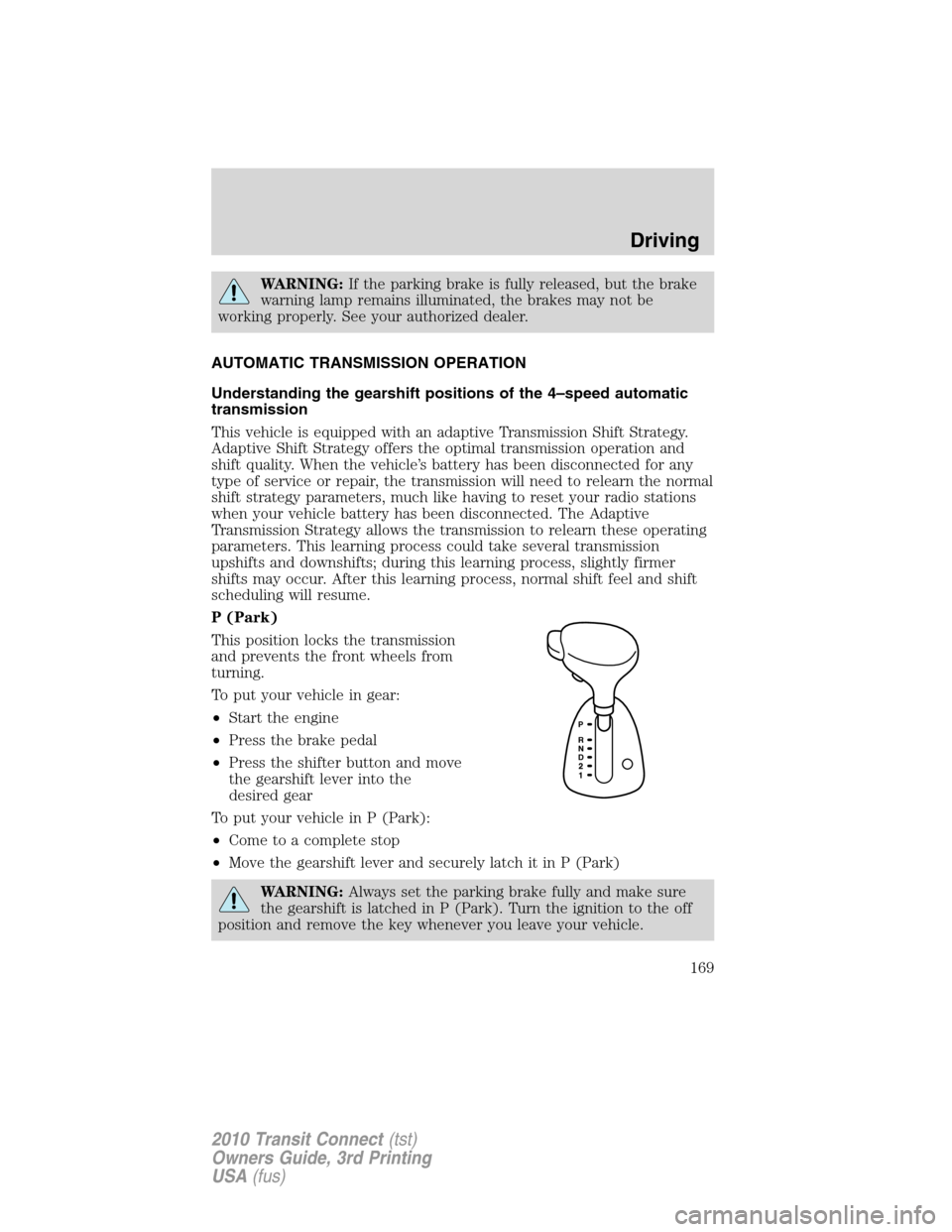 FORD TRANSIT CONNECT 2010 1.G Owners Manual WARNING:If the parking brake is fully released, but the brake
warning lamp remains illuminated, the brakes may not be
working properly. See your authorized dealer.
AUTOMATIC TRANSMISSION OPERATION
Und