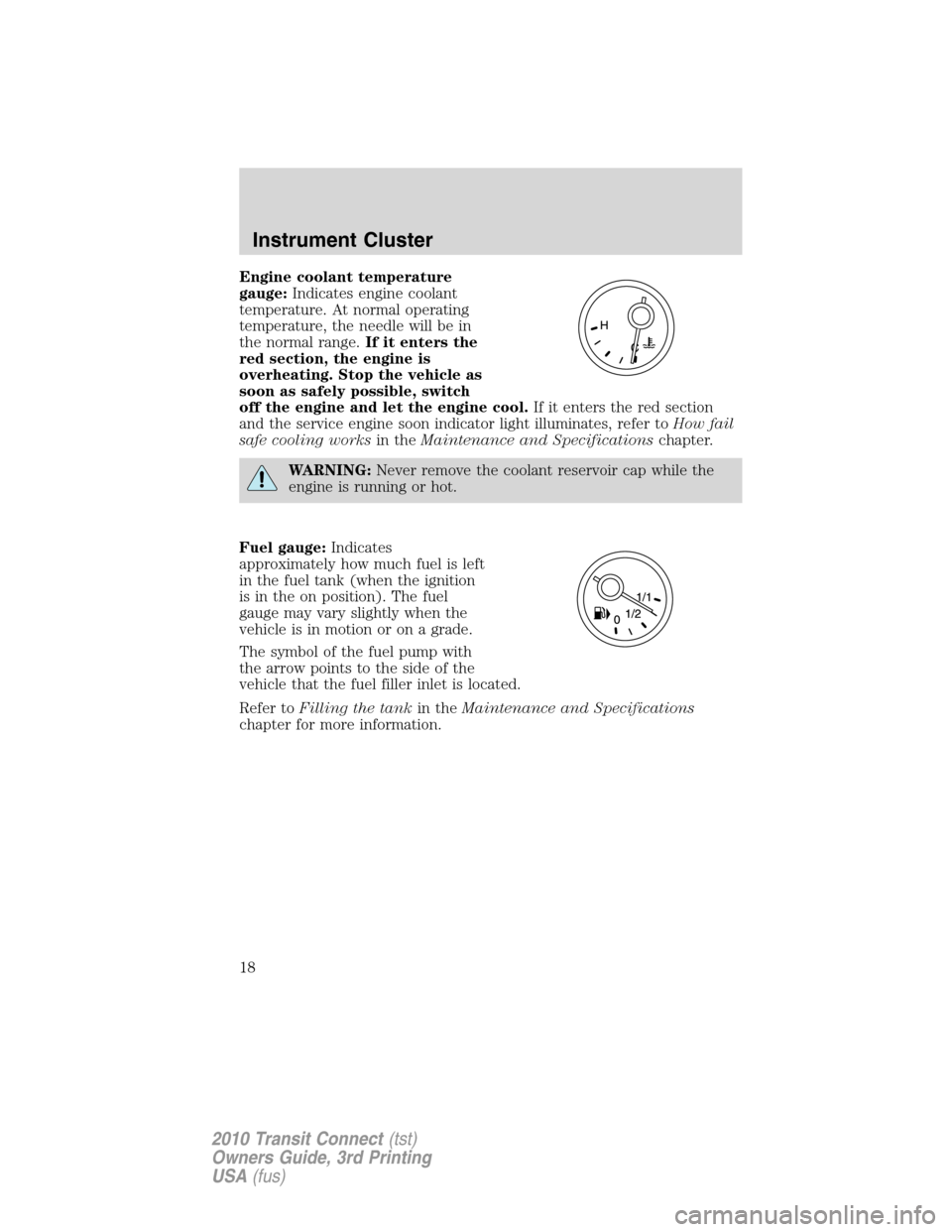 FORD TRANSIT CONNECT 2010 1.G Owners Manual Engine coolant temperature
gauge:Indicates engine coolant
temperature. At normal operating
temperature, the needle will be in
the normal range.If it enters the
red section, the engine is
overheating. 