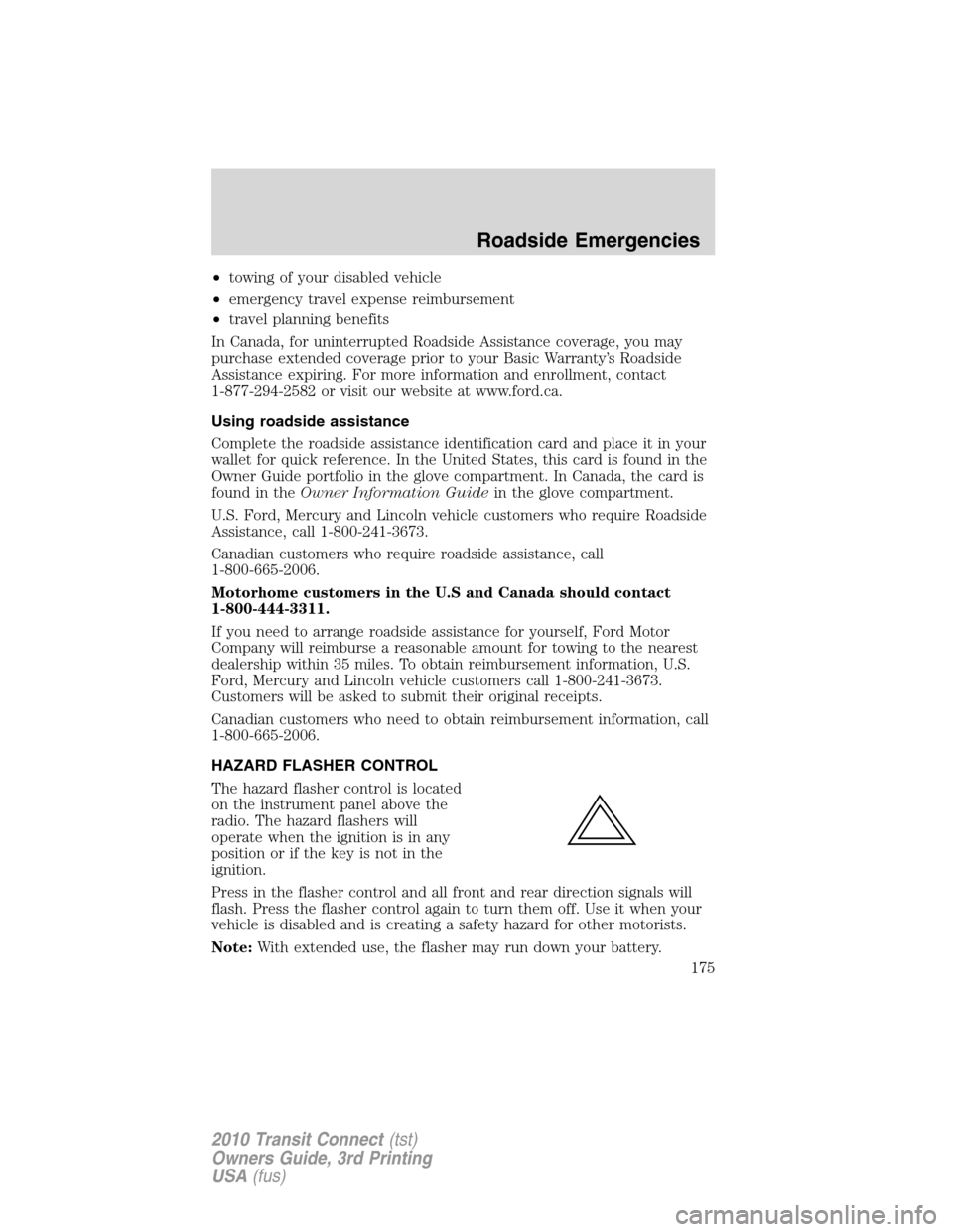 FORD TRANSIT CONNECT 2010 1.G Owners Manual •towing of your disabled vehicle
•emergency travel expense reimbursement
•travel planning benefits
In Canada, for uninterrupted Roadside Assistance coverage, you may
purchase extended coverage p