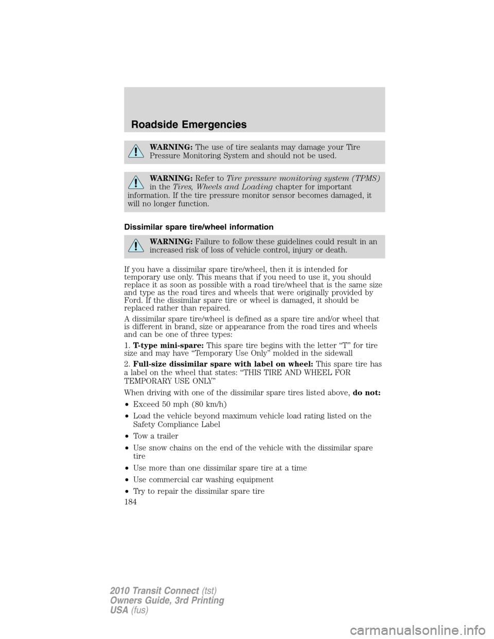 FORD TRANSIT CONNECT 2010 1.G Owners Manual WARNING:The use of tire sealants may damage your Tire
Pressure Monitoring System and should not be used.
WARNING:Refer toTire pressure monitoring system (TPMS)
in theTires, Wheels and Loadingchapter f