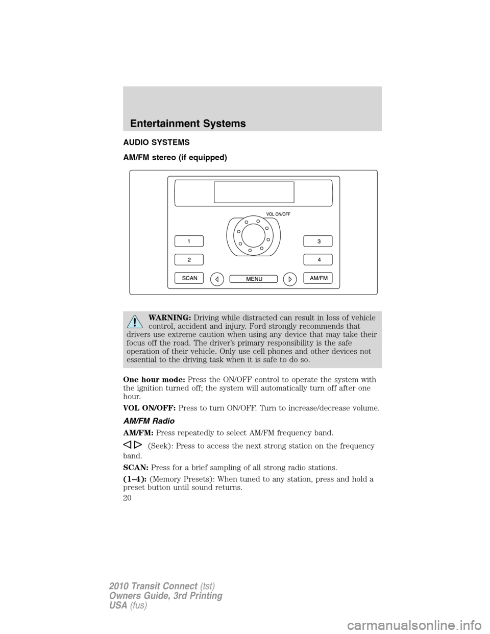 FORD TRANSIT CONNECT 2010 1.G Owners Manual AUDIO SYSTEMS
AM/FM stereo (if equipped)
WARNING:Driving while distracted can result in loss of vehicle
control, accident and injury. Ford strongly recommends that
drivers use extreme caution when usi