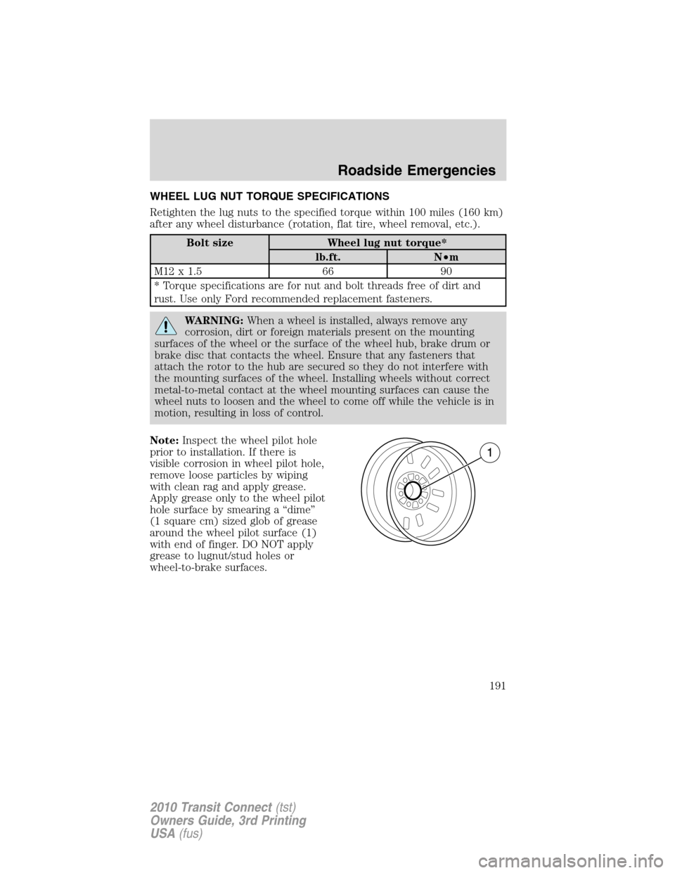 FORD TRANSIT CONNECT 2010 1.G Owners Manual WHEEL LUG NUT TORQUE SPECIFICATIONS
Retighten the lug nuts to the specified torque within 100 miles (160 km)
after any wheel disturbance (rotation, flat tire, wheel removal, etc.).
Bolt size Wheel lug