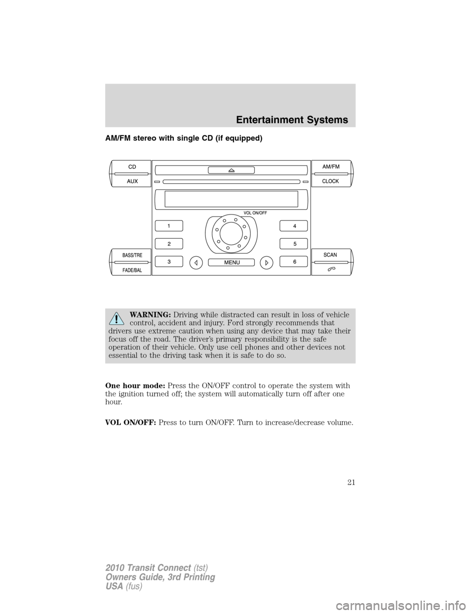 FORD TRANSIT CONNECT 2010 1.G Owners Manual AM/FM stereo with single CD (if equipped)
WARNING:Driving while distracted can result in loss of vehicle
control, accident and injury. Ford strongly recommends that
drivers use extreme caution when us