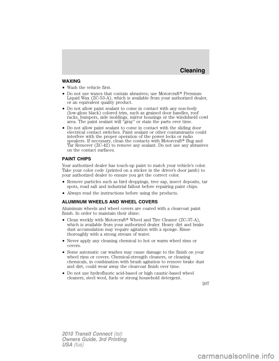 FORD TRANSIT CONNECT 2010 1.G Owners Manual WAXING
•Wash the vehicle first.
•Do not use waxes that contain abrasives; use MotorcraftPremium
Liquid Wax (ZC-53-A), which is available from your authorized dealer,
or an equivalent quality prod