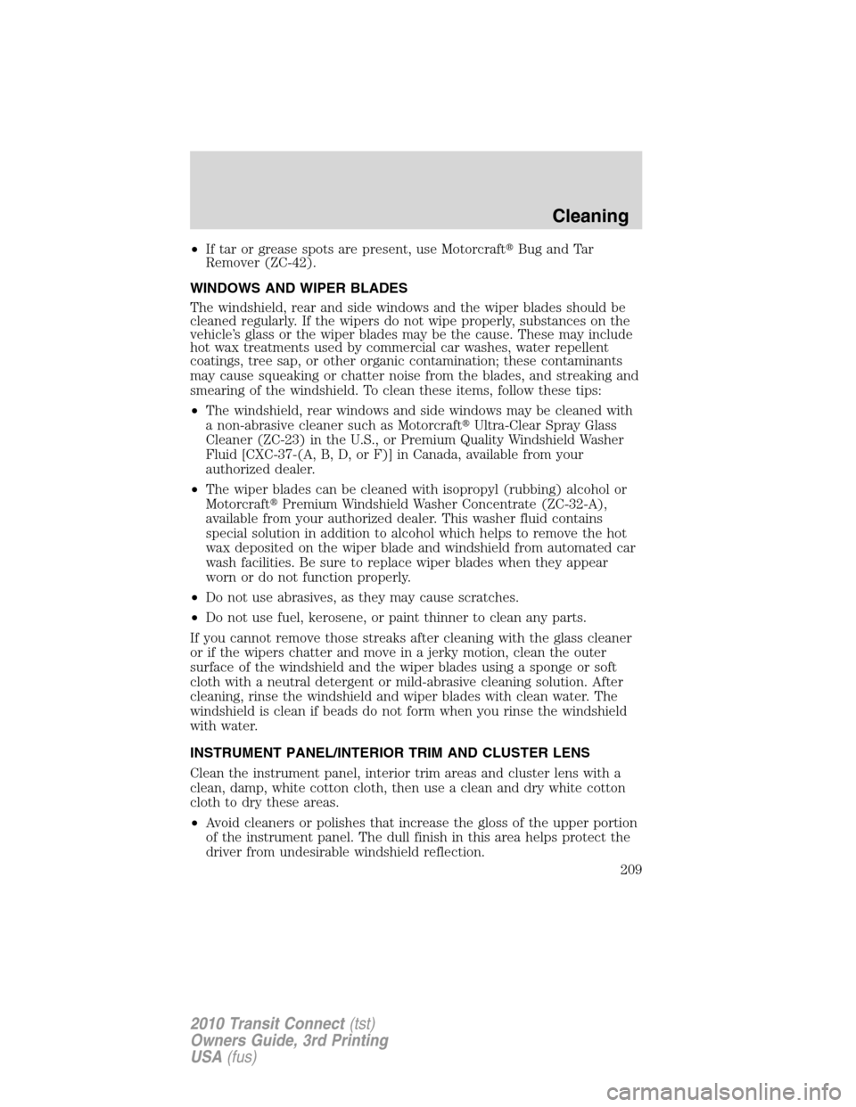 FORD TRANSIT CONNECT 2010 1.G Owners Manual •If tar or grease spots are present, use MotorcraftBug and Tar
Remover (ZC-42).
WINDOWS AND WIPER BLADES
The windshield, rear and side windows and the wiper blades should be
cleaned regularly. If t