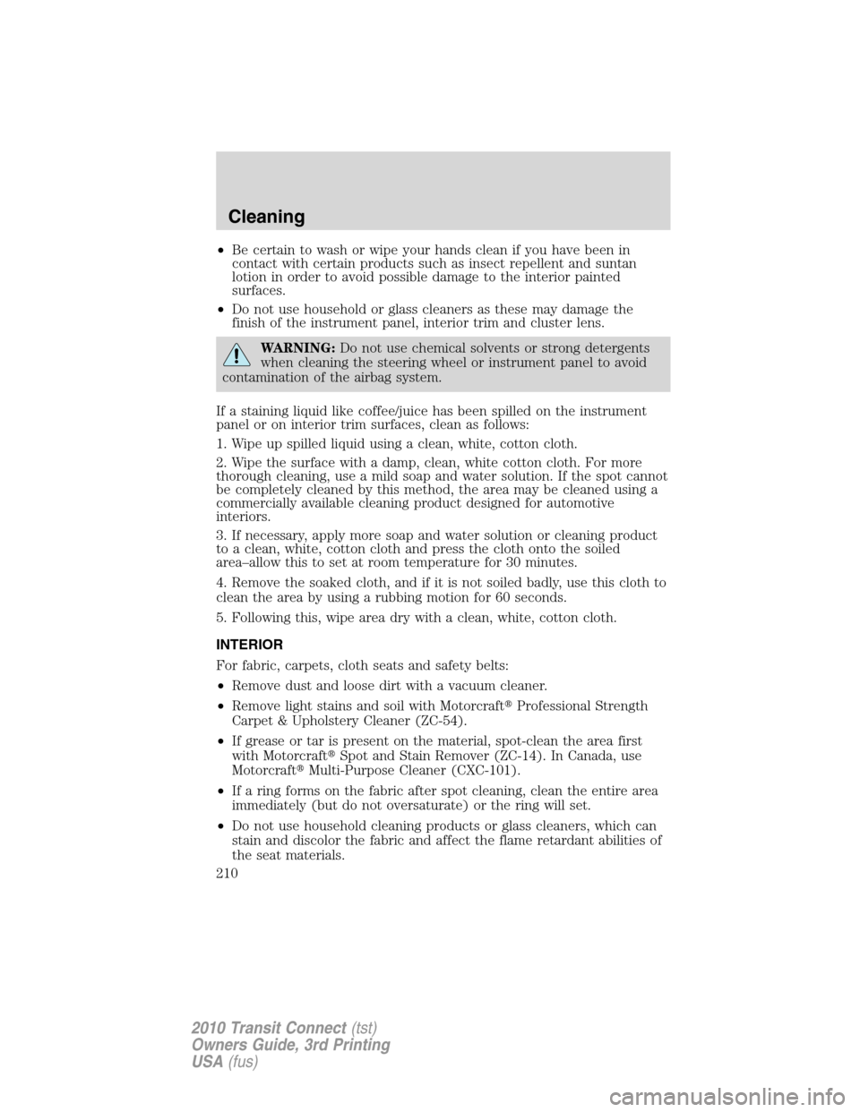 FORD TRANSIT CONNECT 2010 1.G Owners Manual •Be certain to wash or wipe your hands clean if you have been in
contact with certain products such as insect repellent and suntan
lotion in order to avoid possible damage to the interior painted
su