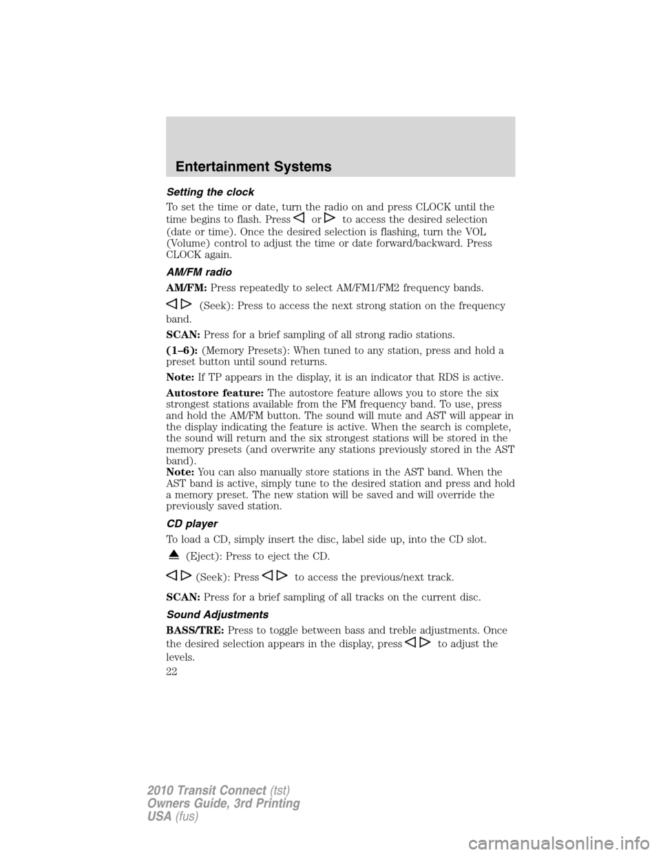 FORD TRANSIT CONNECT 2010 1.G Owners Manual Setting the clock
To set the time or date, turn the radio on and press CLOCK until the
time begins to flash. Press
orto access the desired selection
(date or time). Once the desired selection is flash