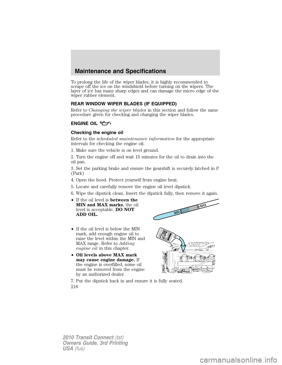 FORD TRANSIT CONNECT 2010 1.G Owners Manual To prolong the life of the wiper blades, it is highly recommended to
scrape off the ice on the windshield before turning on the wipers. The
layer of ice has many sharp edges and can damage the micro e