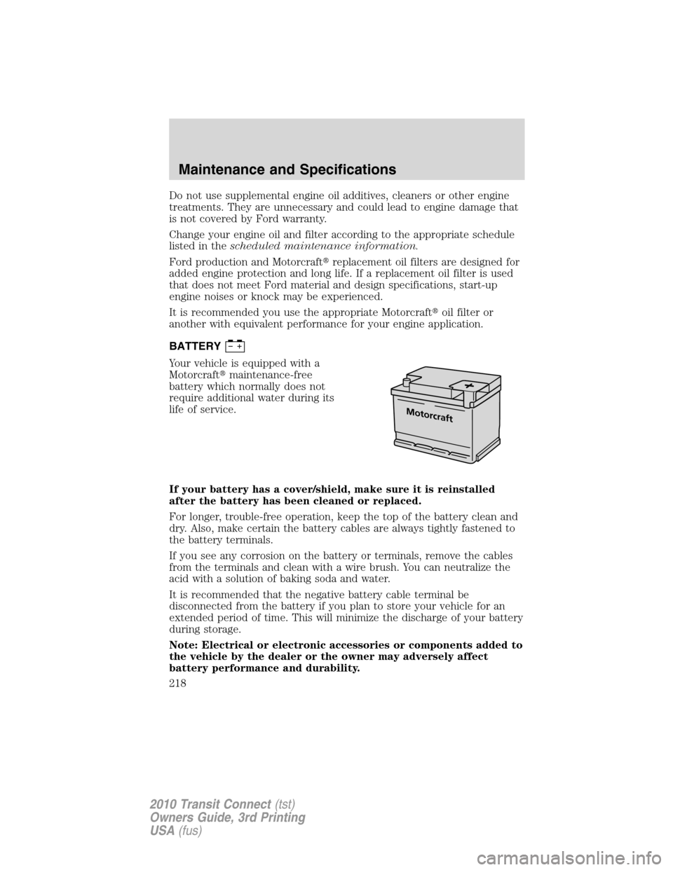 FORD TRANSIT CONNECT 2010 1.G Owners Manual Do not use supplemental engine oil additives, cleaners or other engine
treatments. They are unnecessary and could lead to engine damage that
is not covered by Ford warranty.
Change your engine oil and FORD TRANSIT CONNECT 2010 1.G Owners Manual Do not use supplemental engine oil additives, cleaners or other engine
treatments. They are unnecessary and could lead to engine damage that
is not covered by Ford warranty.
Change your engine oil and