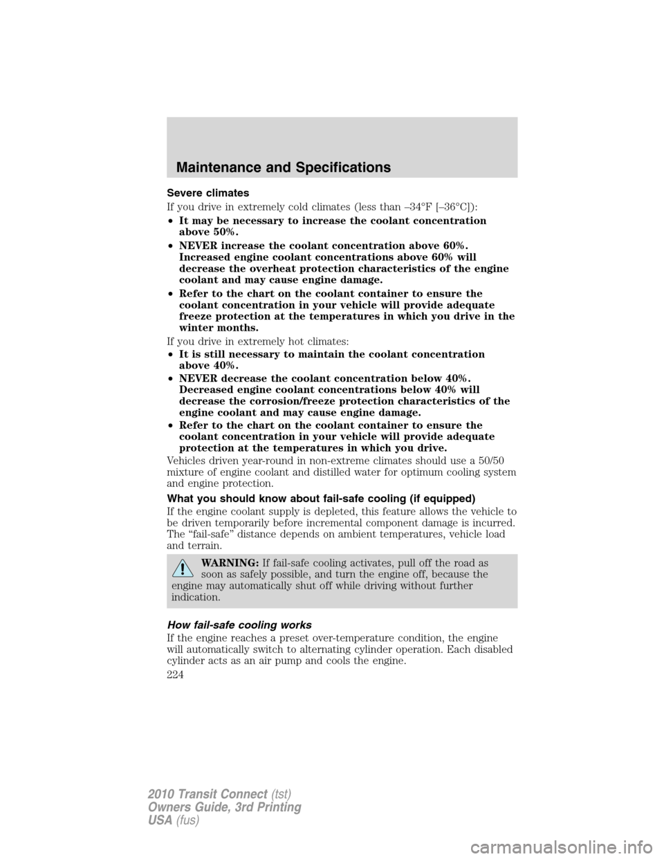 FORD TRANSIT CONNECT 2010 1.G Owners Manual Severe climates
If you drive in extremely cold climates (less than –34°F [–36°C]):
•It may be necessary to increase the coolant concentration
above 50%.
•NEVER increase the coolant concentra