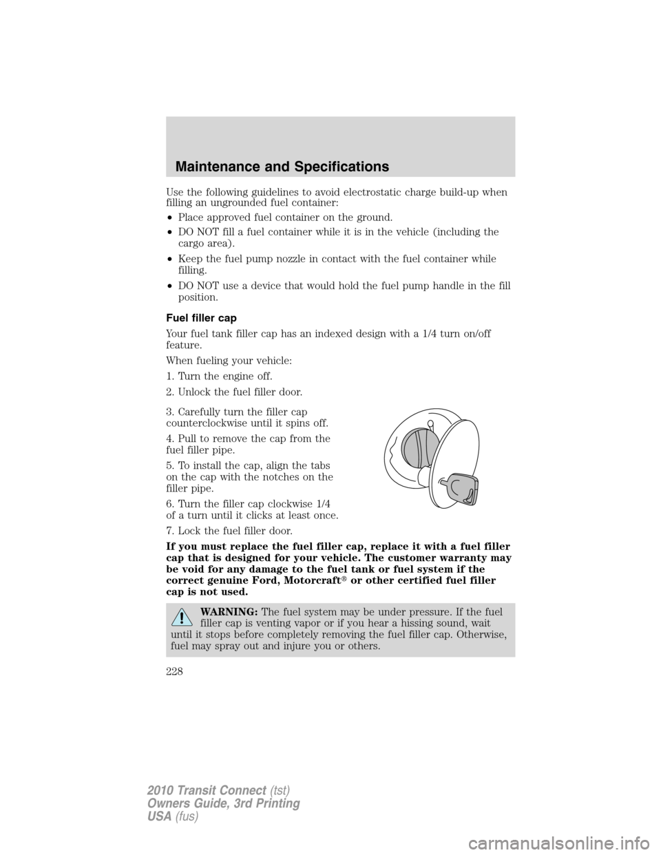 FORD TRANSIT CONNECT 2010 1.G Workshop Manual Use the following guidelines to avoid electrostatic charge build-up when
filling an ungrounded fuel container:
•Place approved fuel container on the ground.
•DO NOT fill a fuel container while it 