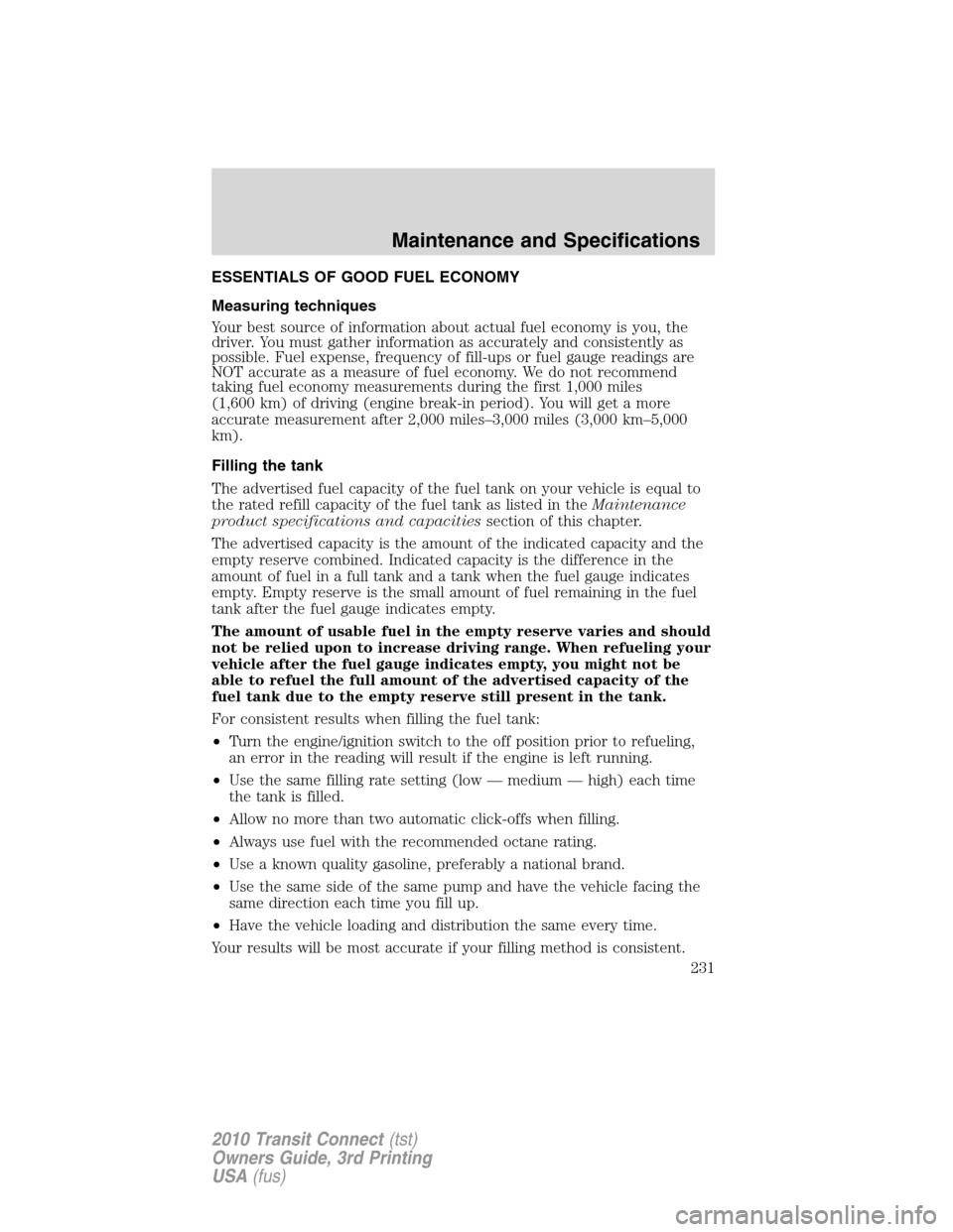 FORD TRANSIT CONNECT 2010 1.G Owners Manual ESSENTIALS OF GOOD FUEL ECONOMY
Measuring techniques
Your best source of information about actual fuel economy is you, the
driver. You must gather information as accurately and consistently as
possibl