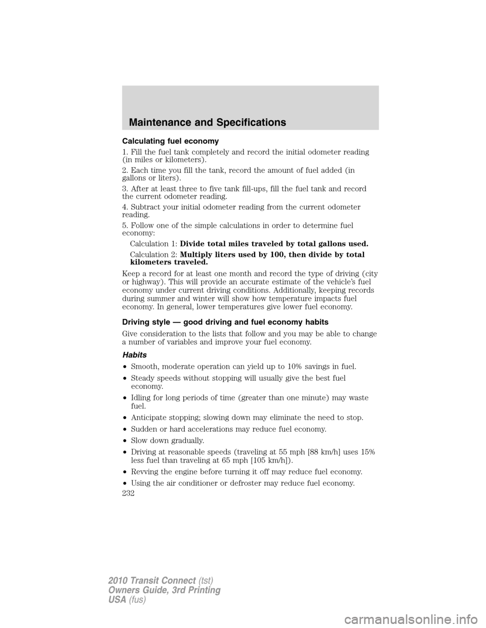 FORD TRANSIT CONNECT 2010 1.G Repair Manual Calculating fuel economy
1. Fill the fuel tank completely and record the initial odometer reading
(in miles or kilometers).
2. Each time you fill the tank, record the amount of fuel added (in
gallons 