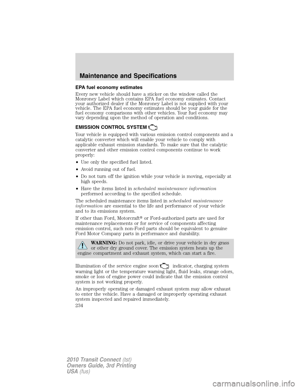FORD TRANSIT CONNECT 2010 1.G Owners Manual EPA fuel economy estimates
Every new vehicle should have a sticker on the window called the
Monroney Label which contains EPA fuel economy estimates. Contact
your authorized dealer if the Monroney Lab