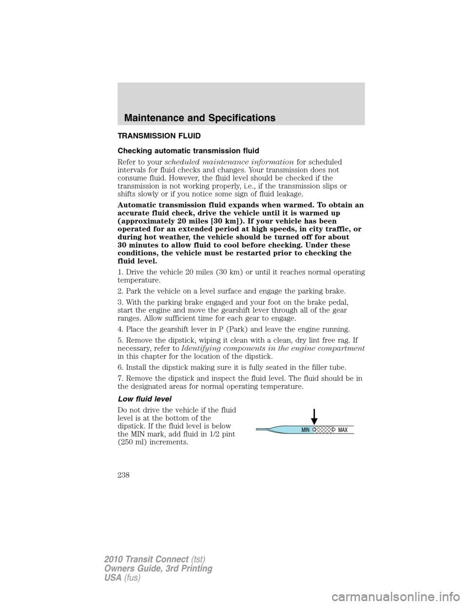FORD TRANSIT CONNECT 2010 1.G Repair Manual TRANSMISSION FLUID
Checking automatic transmission fluid
Refer to yourscheduled maintenance informationfor scheduled
intervals for fluid checks and changes. Your transmission does not
consume fluid. H