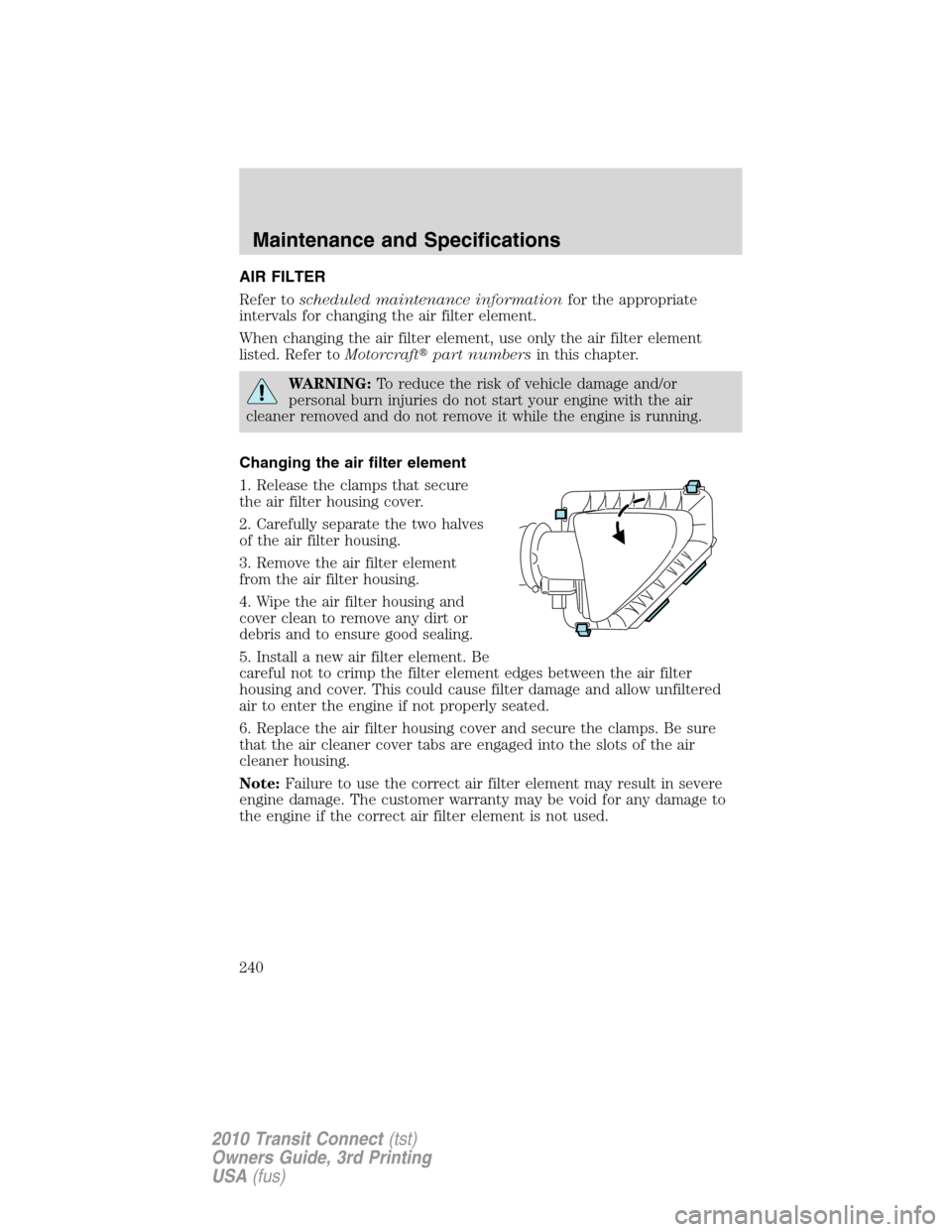 FORD TRANSIT CONNECT 2010 1.G Repair Manual AIR FILTER
Refer toscheduled maintenance informationfor the appropriate
intervals for changing the air filter element.
When changing the air filter element, use only the air filter element
listed. Ref