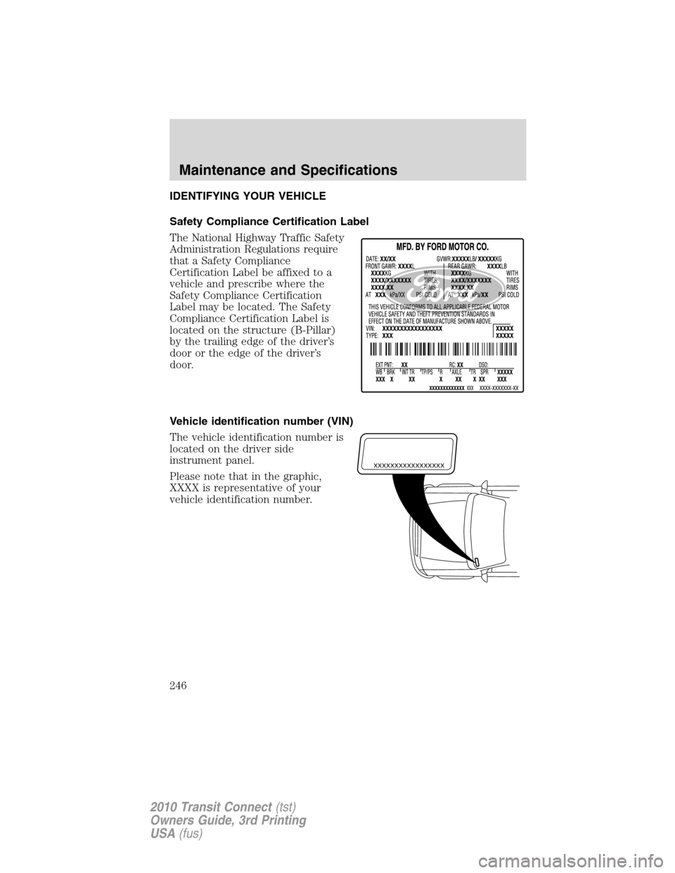 FORD TRANSIT CONNECT 2010 1.G Owners Manual IDENTIFYING YOUR VEHICLE
Safety Compliance Certification Label
The National Highway Traffic Safety
Administration Regulations require
that a Safety Compliance
Certification Label be affixed to a
vehic