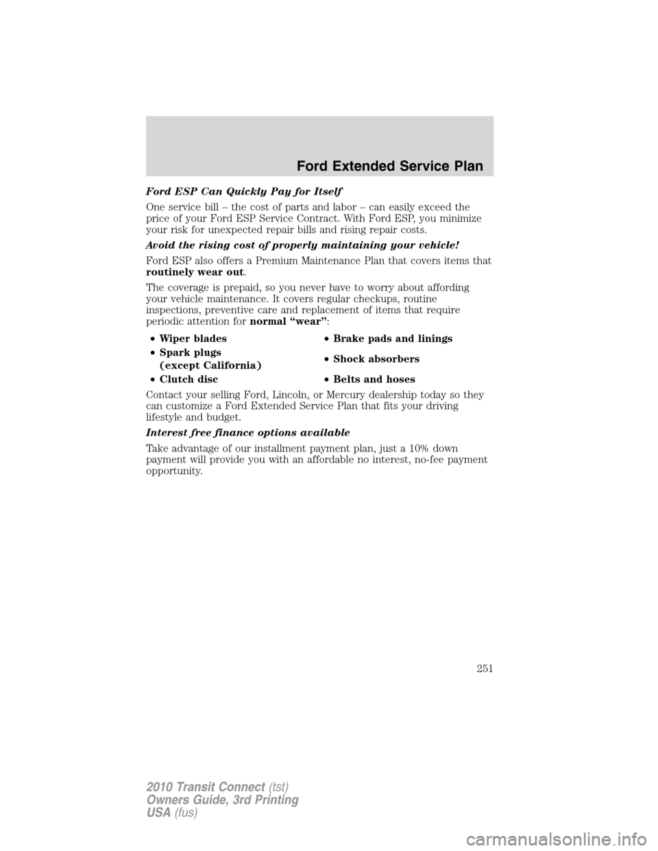 FORD TRANSIT CONNECT 2010 1.G Owners Manual Ford ESP Can Quickly Pay for Itself
One service bill – the cost of parts and labor – can easily exceed the
price of your Ford ESP Service Contract. With Ford ESP, you minimize
your risk for unexpe FORD TRANSIT CONNECT 2010 1.G Owners Manual Ford ESP Can Quickly Pay for Itself
One service bill – the cost of parts and labor – can easily exceed the
price of your Ford ESP Service Contract. With Ford ESP, you minimize
your risk for unexpe