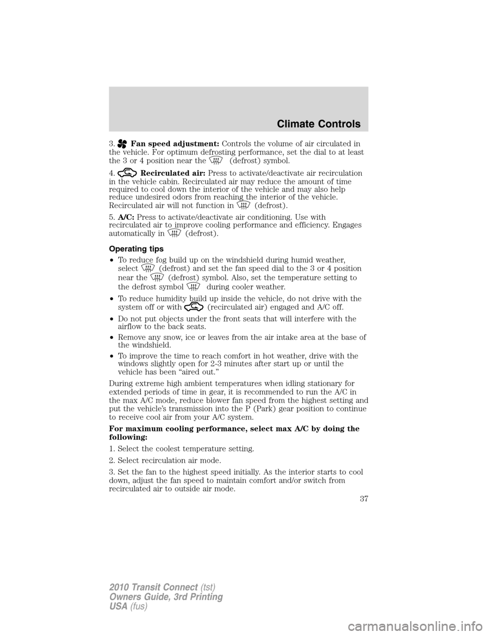 FORD TRANSIT CONNECT 2010 1.G Owners Manual 3.Fan speed adjustment:Controls the volume of air circulated in
the vehicle. For optimum defrosting performance, set the dial to at least
the 3 or 4 position near the
(defrost) symbol.
4.
Recirculated