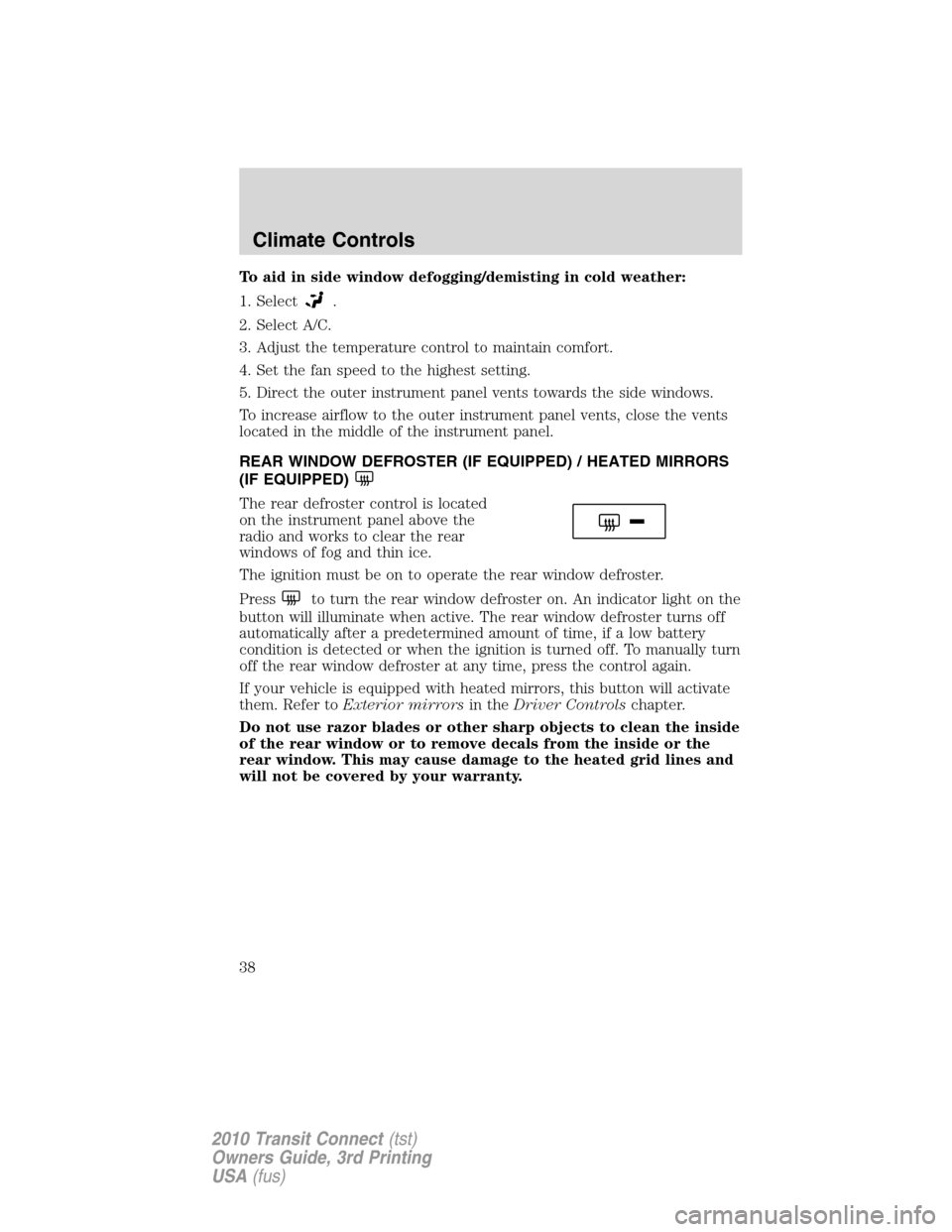 FORD TRANSIT CONNECT 2010 1.G Owners Manual To aid in side window defogging/demisting in cold weather:
1. Select
.
2. Select A/C.
3. Adjust the temperature control to maintain comfort.
4. Set the fan speed to the highest setting.
5. Direct the 