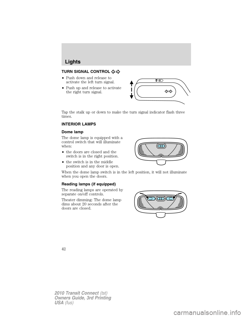 FORD TRANSIT CONNECT 2010 1.G Service Manual TURN SIGNAL CONTROL
•Push down and release to
activate the left turn signal.
•Push up and release to activate
the right turn signal.
Tap the stalk up or down to make the turn signal indicator flas FORD TRANSIT CONNECT 2010 1.G Service Manual TURN SIGNAL CONTROL
•Push down and release to
activate the left turn signal.
•Push up and release to activate
the right turn signal.
Tap the stalk up or down to make the turn signal indicator flas