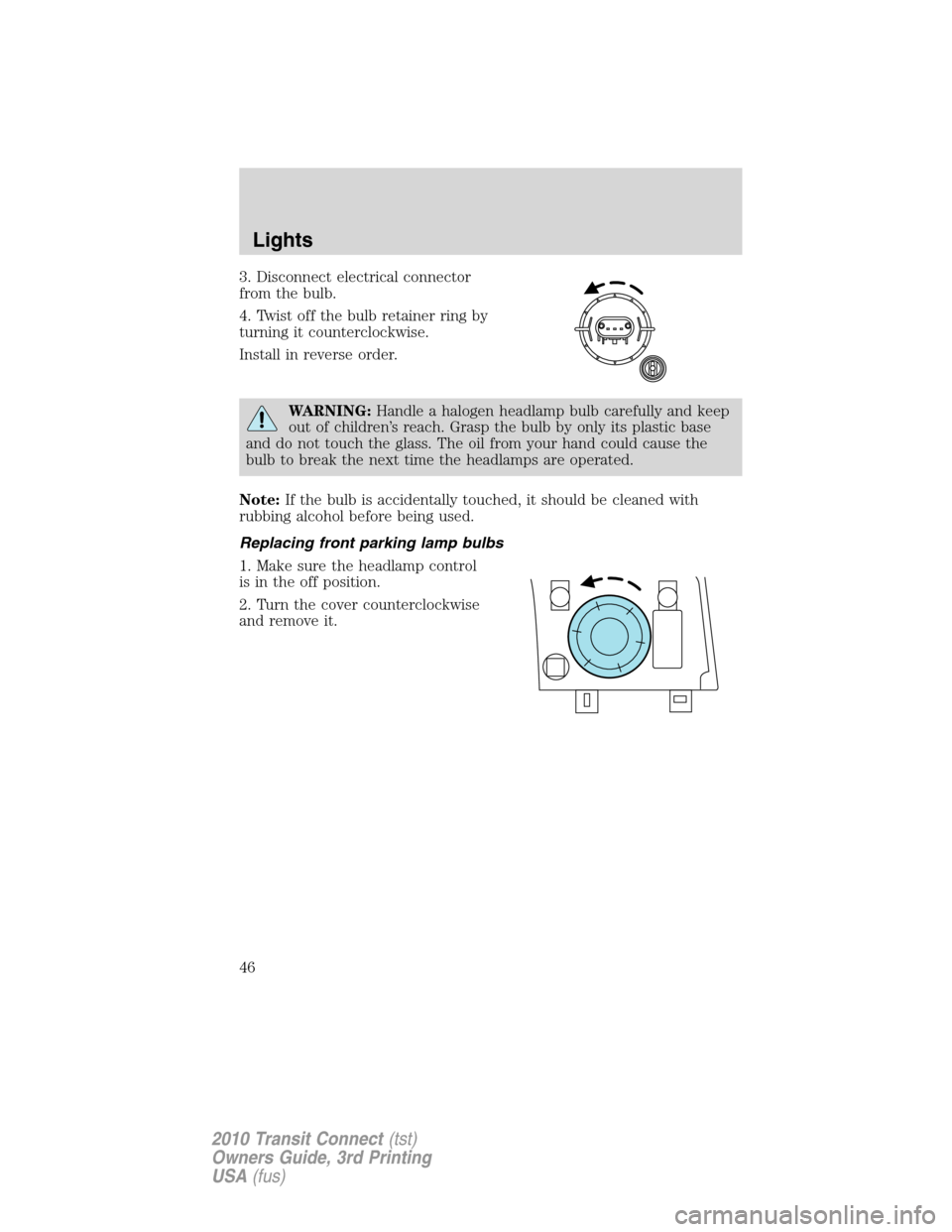 FORD TRANSIT CONNECT 2010 1.G Owners Manual 3. Disconnect electrical connector
from the bulb.
4. Twist off the bulb retainer ring by
turning it counterclockwise.
Install in reverse order.
WARNING:Handle a halogen headlamp bulb carefully and kee FORD TRANSIT CONNECT 2010 1.G Owners Manual 3. Disconnect electrical connector
from the bulb.
4. Twist off the bulb retainer ring by
turning it counterclockwise.
Install in reverse order.
WARNING:Handle a halogen headlamp bulb carefully and kee