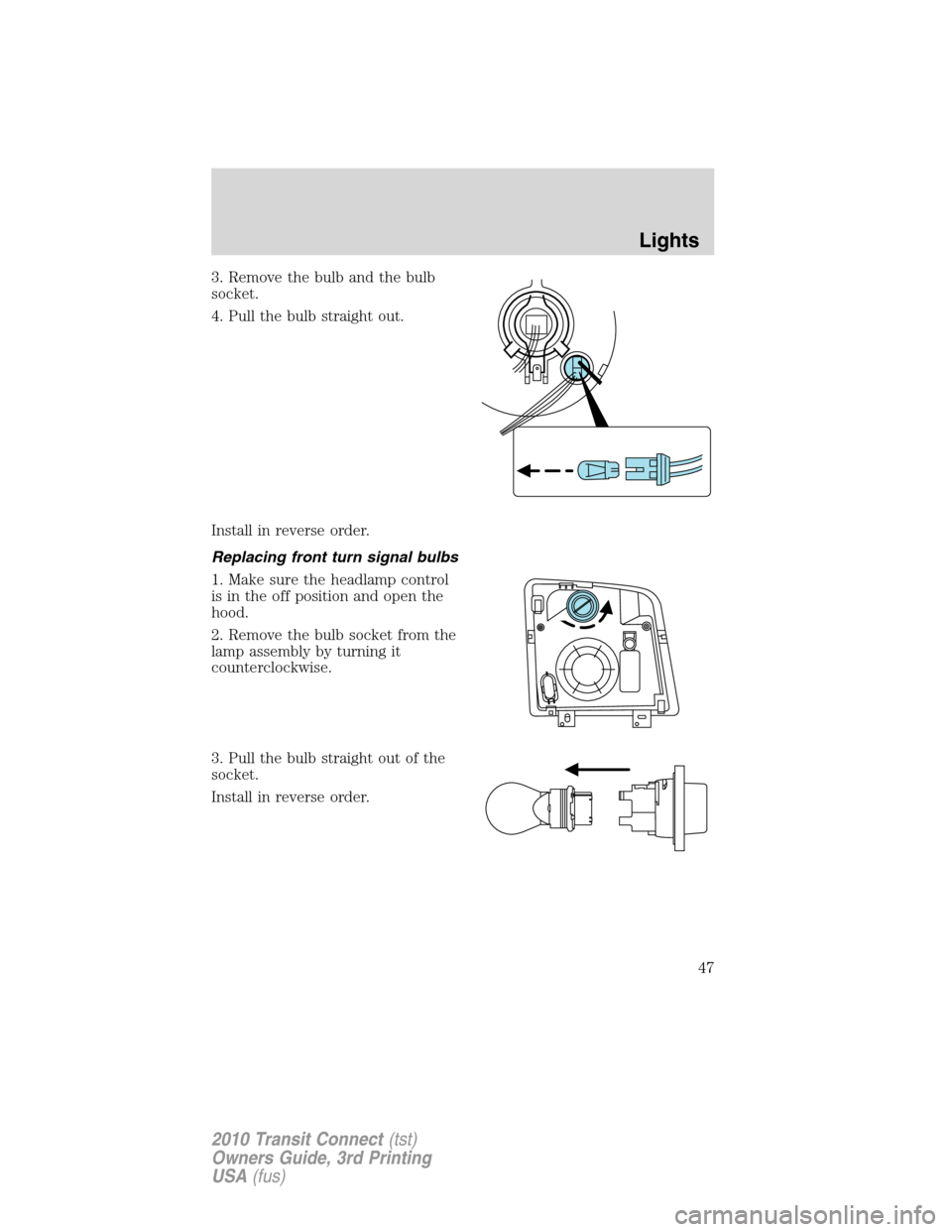 FORD TRANSIT CONNECT 2010 1.G User Guide 3. Remove the bulb and the bulb
socket.
4. Pull the bulb straight out.
Install in reverse order.
Replacing front turn signal bulbs
1. Make sure the headlamp control
is in the off position and open the FORD TRANSIT CONNECT 2010 1.G User Guide 3. Remove the bulb and the bulb
socket.
4. Pull the bulb straight out.
Install in reverse order.
Replacing front turn signal bulbs
1. Make sure the headlamp control
is in the off position and open the
