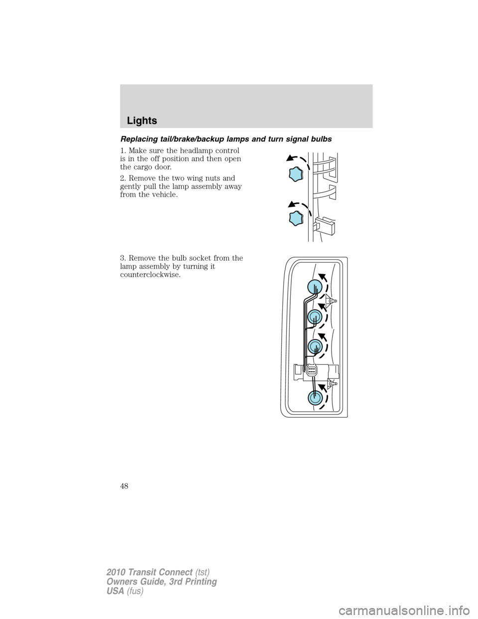 FORD TRANSIT CONNECT 2010 1.G User Guide Replacing tail/brake/backup lamps and turn signal bulbs
1. Make sure the headlamp control
is in the off position and then open
the cargo door.
2. Remove the two wing nuts and
gently pull the lamp asse FORD TRANSIT CONNECT 2010 1.G User Guide Replacing tail/brake/backup lamps and turn signal bulbs
1. Make sure the headlamp control
is in the off position and then open
the cargo door.
2. Remove the two wing nuts and
gently pull the lamp asse