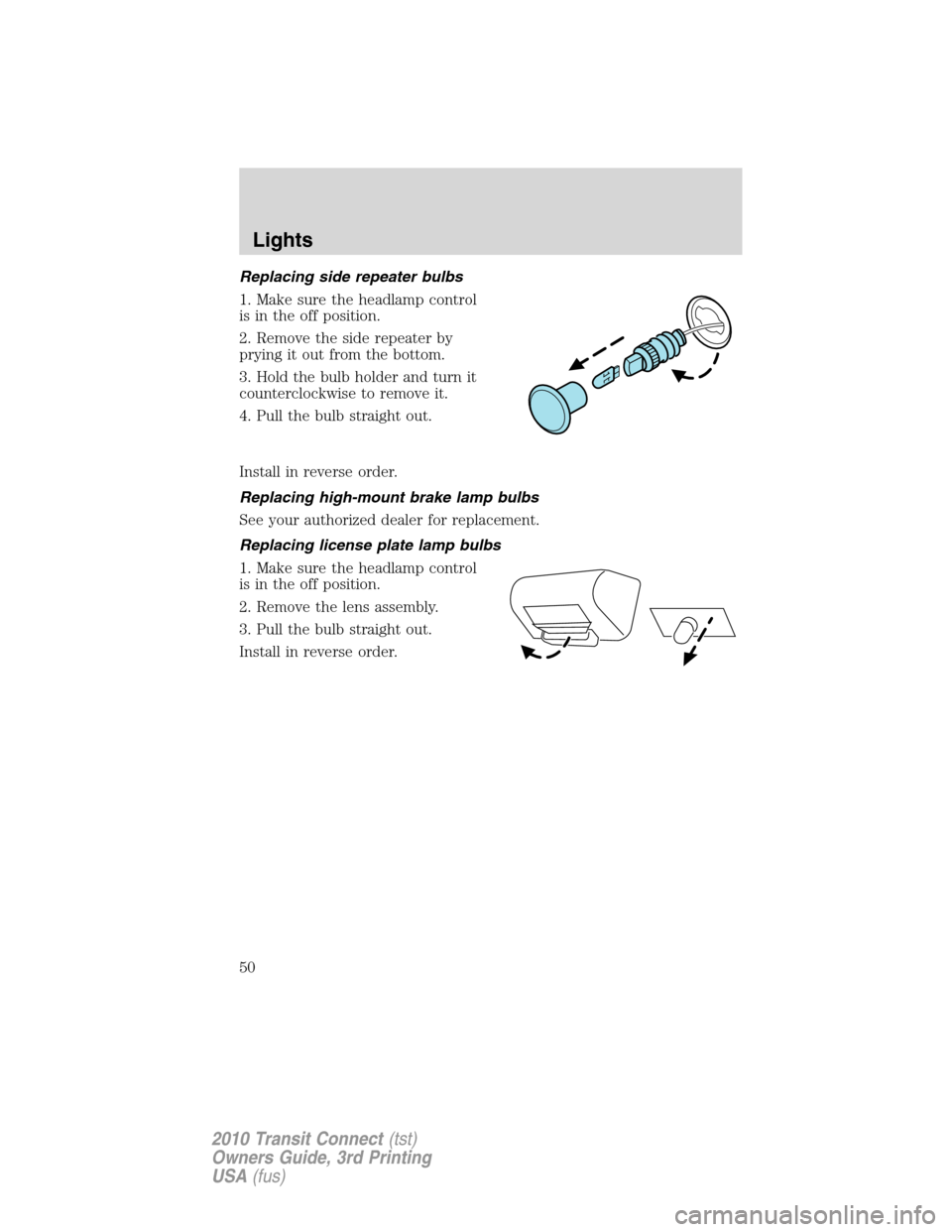 FORD TRANSIT CONNECT 2010 1.G User Guide Replacing side repeater bulbs
1. Make sure the headlamp control
is in the off position.
2. Remove the side repeater by
prying it out from the bottom.
3. Hold the bulb holder and turn it
counterclockwi FORD TRANSIT CONNECT 2010 1.G User Guide Replacing side repeater bulbs
1. Make sure the headlamp control
is in the off position.
2. Remove the side repeater by
prying it out from the bottom.
3. Hold the bulb holder and turn it
counterclockwi