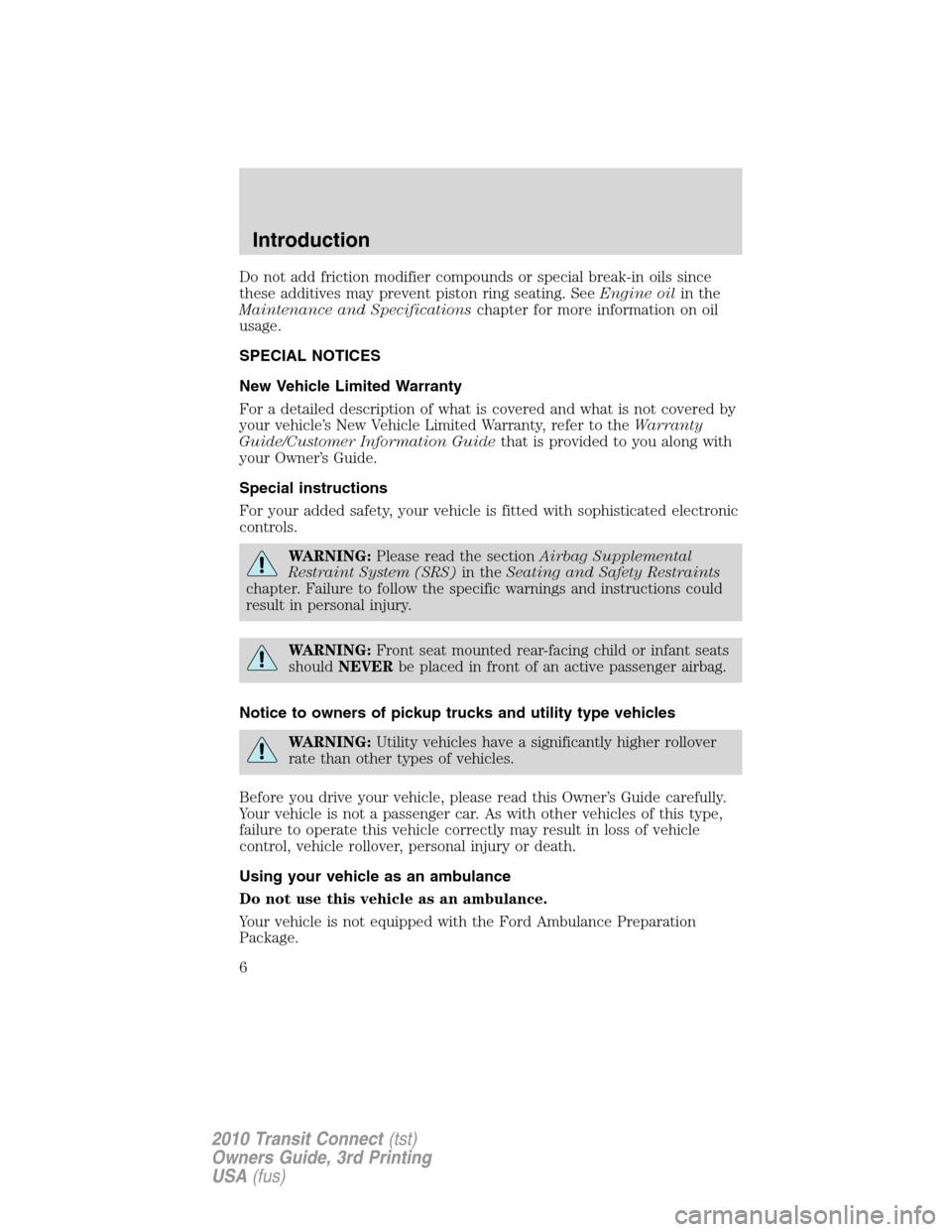 FORD TRANSIT CONNECT 2010 1.G Owners Manual Do not add friction modifier compounds or special break-in oils since
these additives may prevent piston ring seating. SeeEngine oilin the
Maintenance and Specificationschapter for more information on