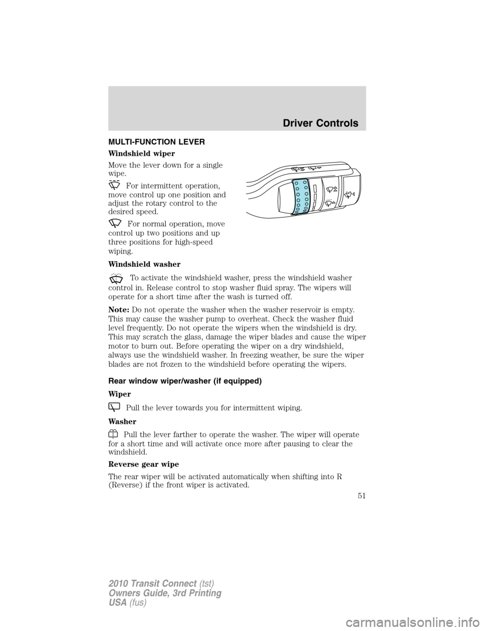 FORD TRANSIT CONNECT 2010 1.G Owners Manual MULTI-FUNCTION LEVER
Windshield wiper
Move the lever down for a single
wipe.
For intermittent operation,
move control up one position and
adjust the rotary control to the
desired speed.
For normal ope