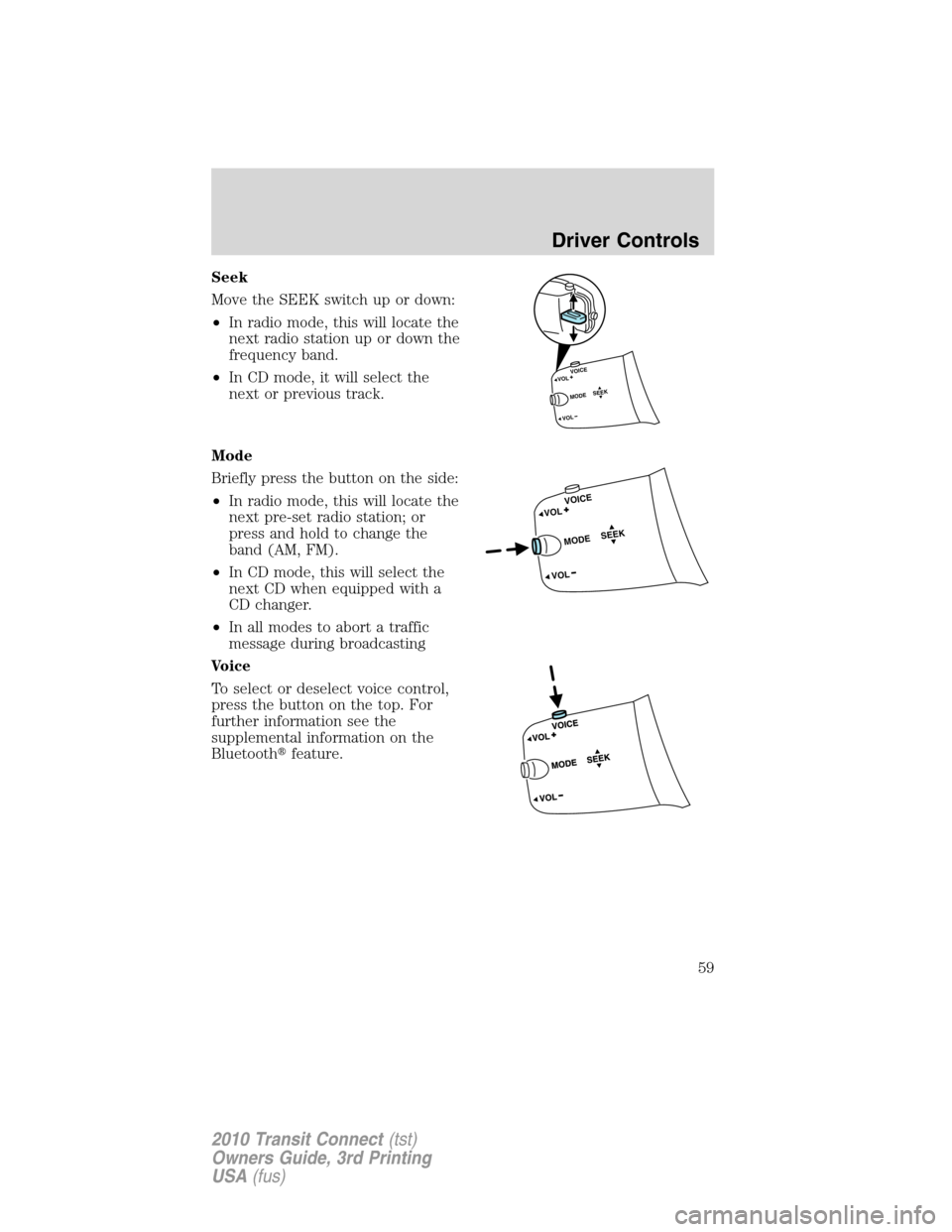 FORD TRANSIT CONNECT 2010 1.G Owners Manual Seek
Move the SEEK switch up or down:
•In radio mode, this will locate the
next radio station up or down the
frequency band.
•In CD mode, it will select the
next or previous track.
Mode
Briefly pr