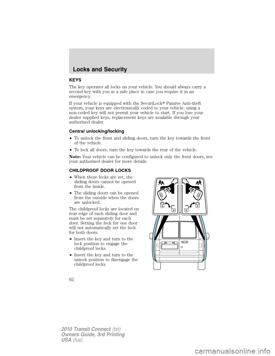 FORD TRANSIT CONNECT 2010 1.G Owners Manual KEYS
The key operates all locks on your vehicle. You should always carry a
second key with you in a safe place in case you require it in an
emergency.
If your vehicle is equipped with the SecuriLockP